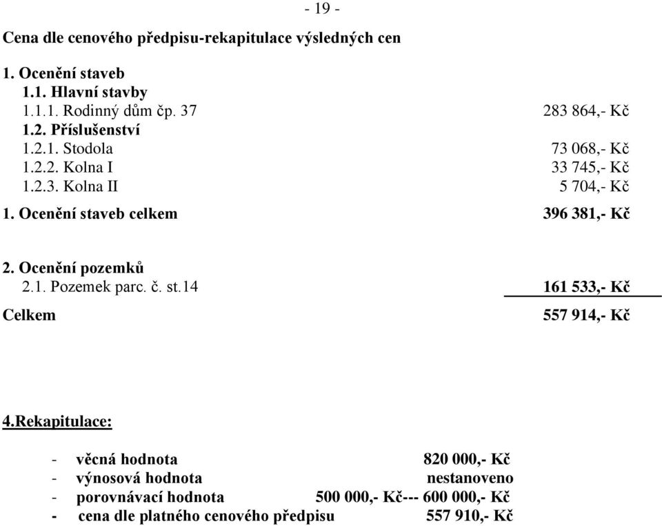 Ocenění staveb celkem 396 381,- Kč 2. Ocenění pozemků 2.1. Pozemek parc. č. st.14 161 533,- Kč Celkem 557 914,- Kč 4.
