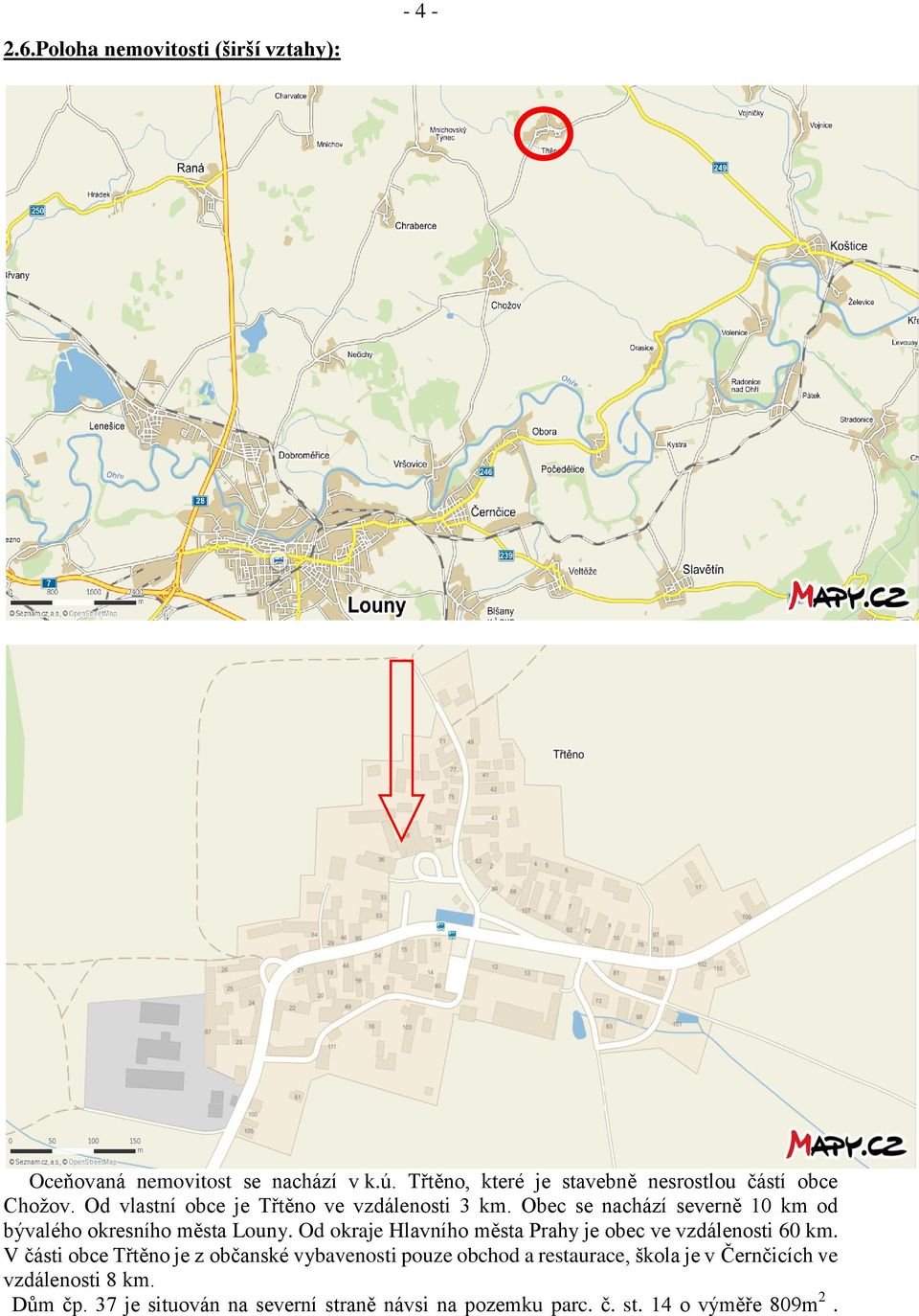 Obec se nachází severně 10 km od bývalého okresního města Louny. Od okraje Hlavního města Prahy je obec ve vzdálenosti 60 km.