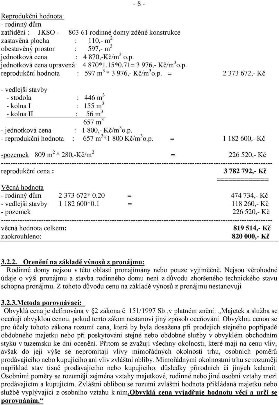 p. - reprodukční hodnota : 657 m 3 *1 800 Kč/m 3 o.p. = 1 182 600,- Kč -pozemek 809 m 2 * 280,-Kč/m 2 = 226 520,- Kč