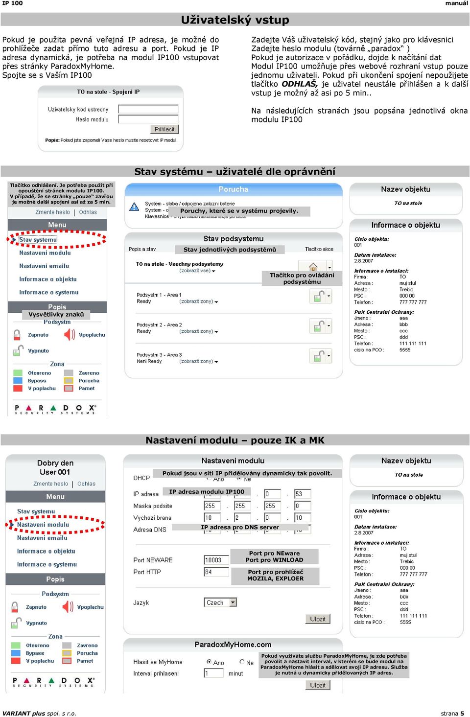 Spojte se s Vaším IP100 Zadejte Váš uživatelský kód, stejný jako pro klávesnici Zadejte heslo modulu (továrně paradox ) Pokud je autorizace v pořádku, dojde k načítání dat Modul IP100 umožňuje přes