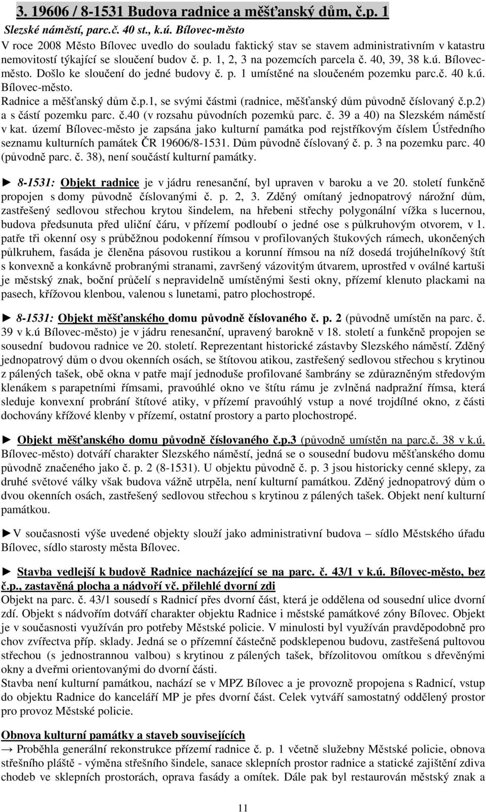 ú. Bílovecměsto. Došlo ke sloučení do jedné budovy č. p. 1 umístěné na sloučeném pozemku parc.č. 40 k.ú. Bílovec-město. Radnice a měšťanský dům č.p.1, se svými částmi (radnice, měšťanský dům původně číslovaný č.