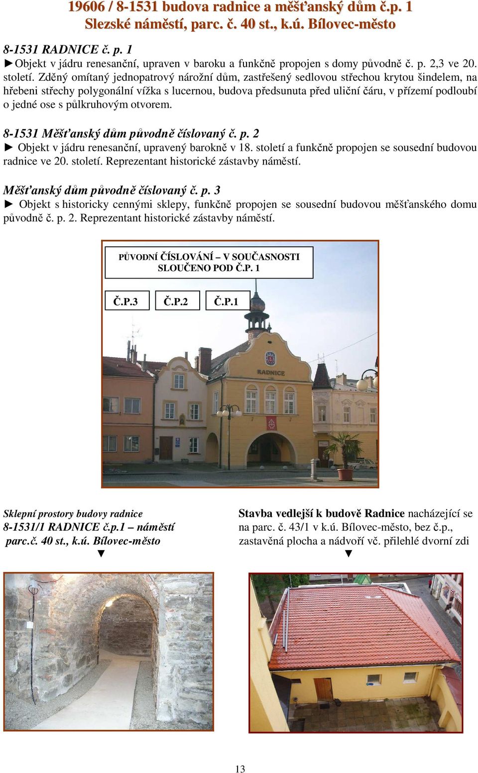 Zděný omítaný jednopatrový nárožní dům, zastřešený sedlovou střechou krytou šindelem, na hřebeni střechy polygonální vížka s lucernou, budova předsunuta před uliční čáru, v přízemí podloubí o jedné