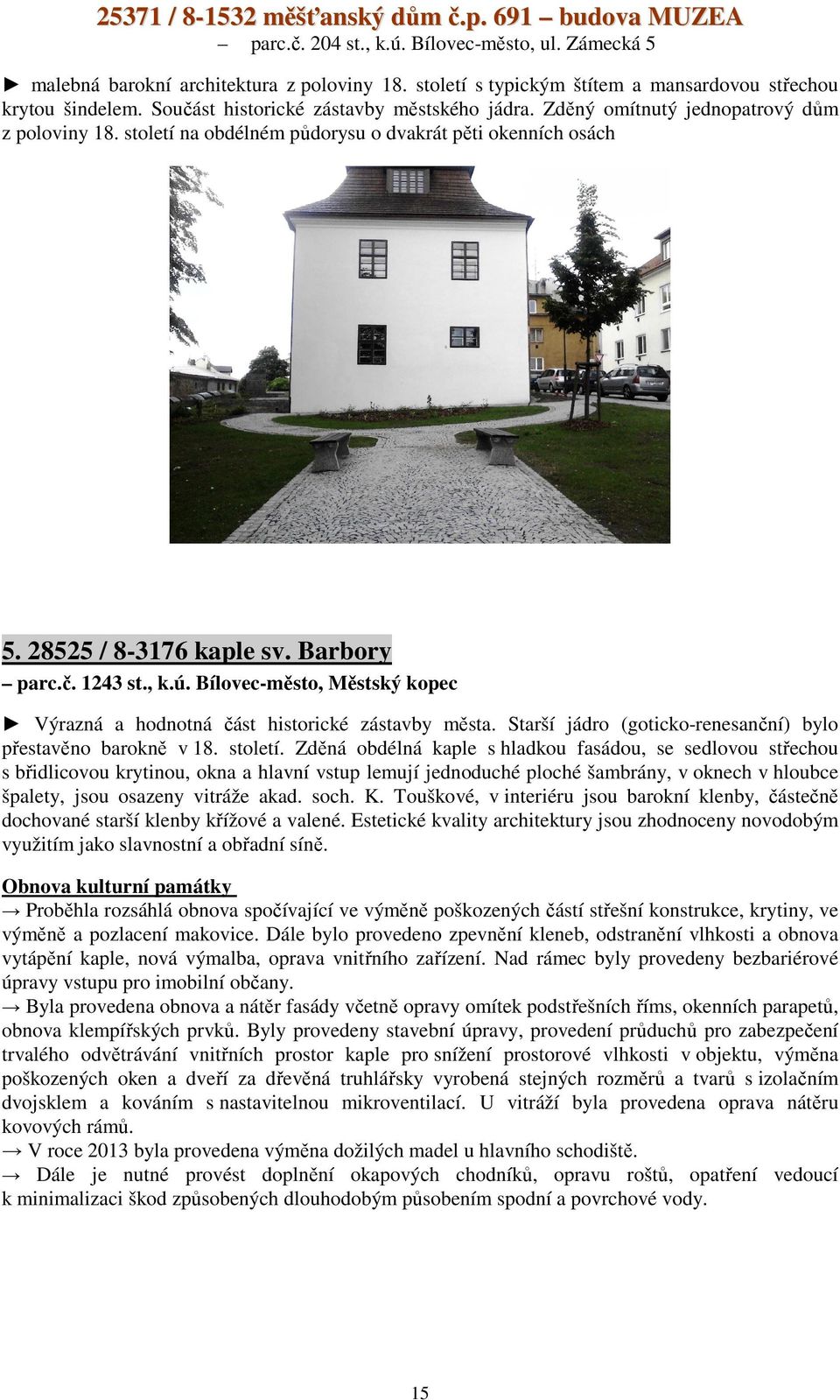 století na obdélném půdorysu o dvakrát pěti okenních osách 5. 28525 / 8-3176 kaple sv. Barbory parc.č. 1243 st., k.ú. Bílovec-město, Městský kopec Výrazná a hodnotná část historické zástavby města.