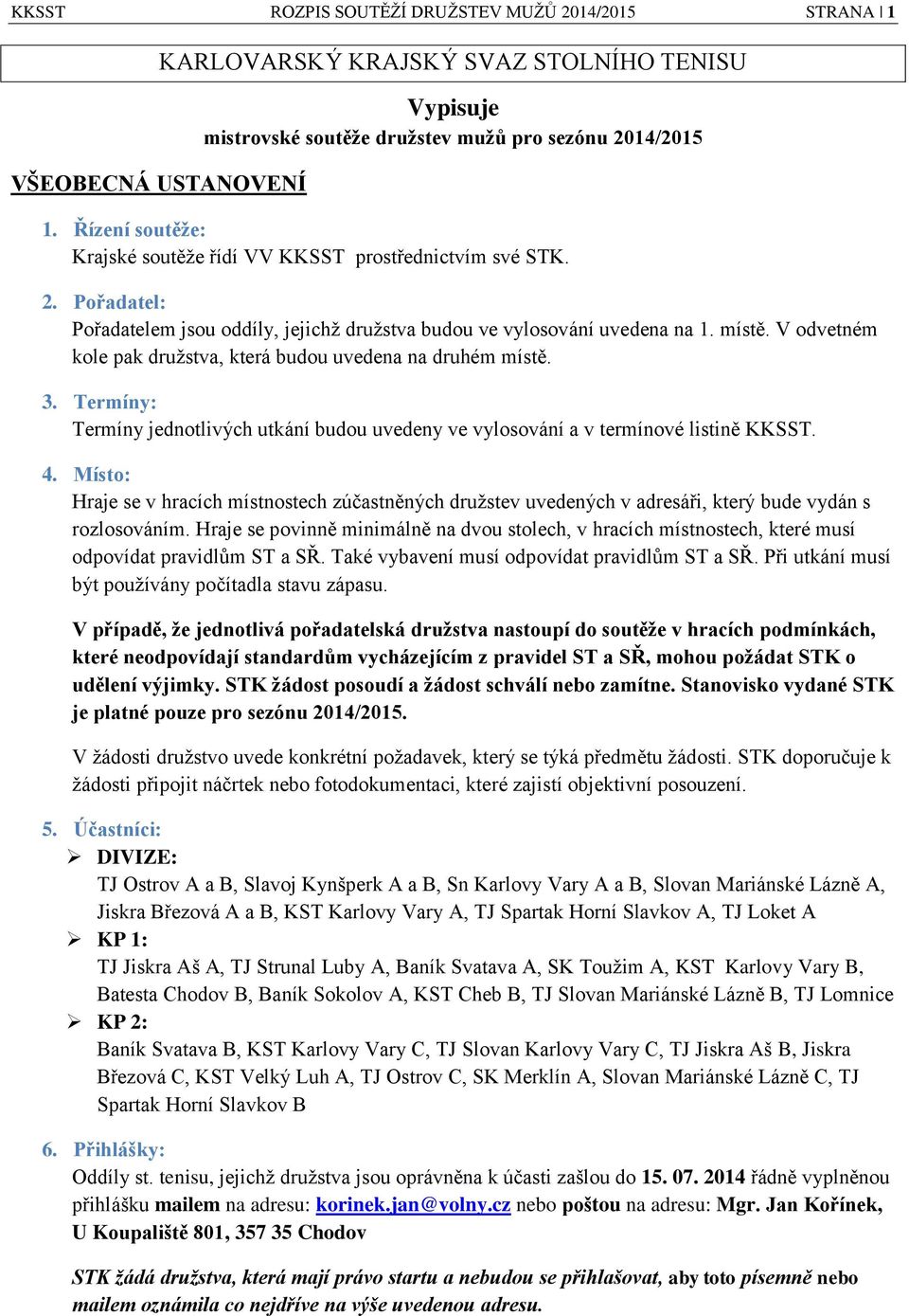 V odvetném kole pak družstva, která budou uvedena na druhém místě. 3. Termíny: Termíny jednotlivých utkání budou uvedeny ve vylosování a v termínové listině KKSST. 4.