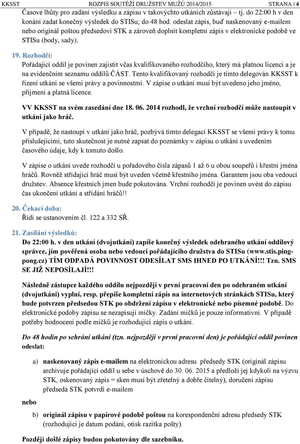 Rozhodčí: Pořádající oddíl je povinen zajistit včas kvalifikovaného rozhodčího, který má platnou licenci a je na evidenčním seznamu oddílů ČÁST.
