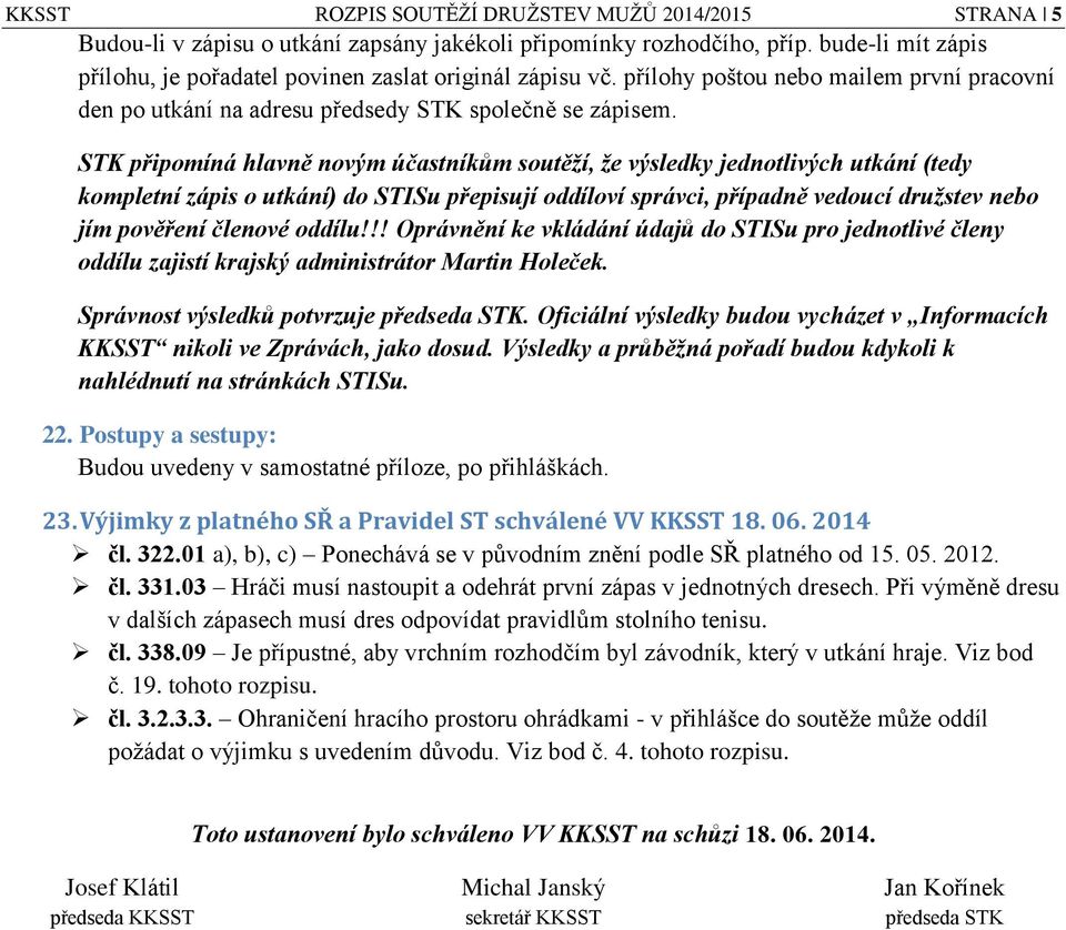 STK připomíná hlavně novým účastníkům soutěží, že výsledky jednotlivých utkání (tedy kompletní zápis o utkání) do STISu přepisují oddíloví správci, případně vedoucí družstev nebo jím pověření členové