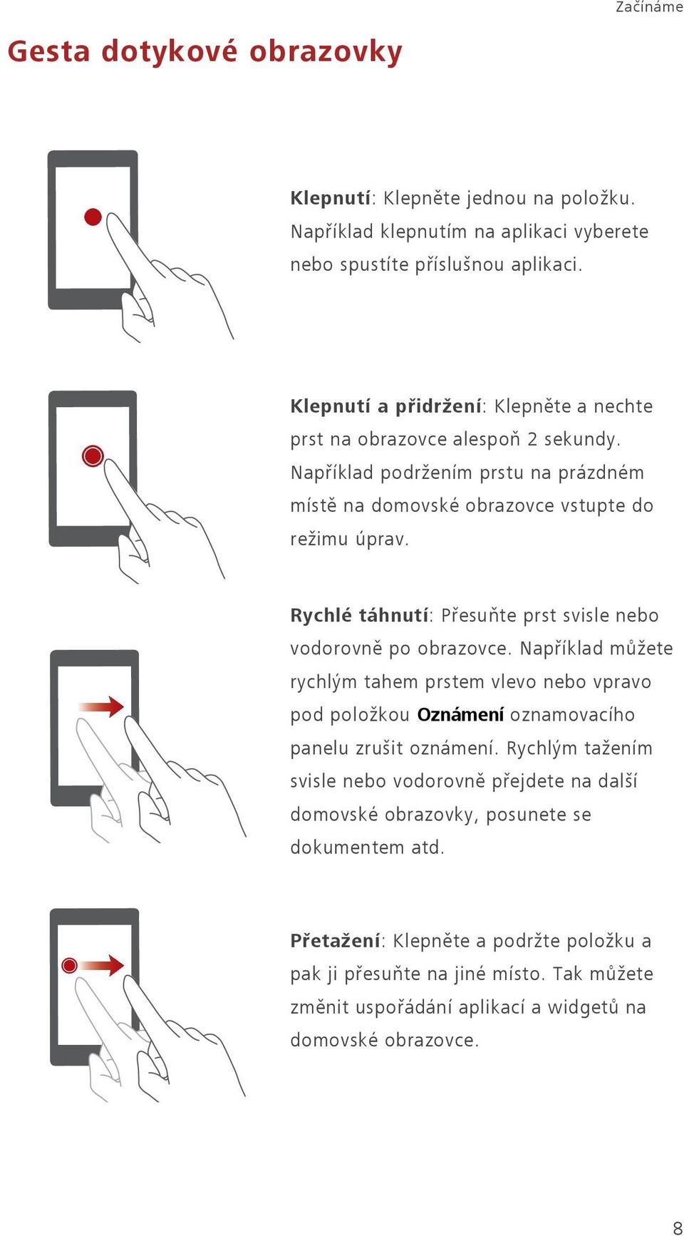 Rychlé táhnutí: Přesuňte prst svisle nebo vodorovně po obrazovce. Například můžete rychlým tahem prstem vlevo nebo vpravo pod položkou Oznámení oznamovacího panelu zrušit oznámení.