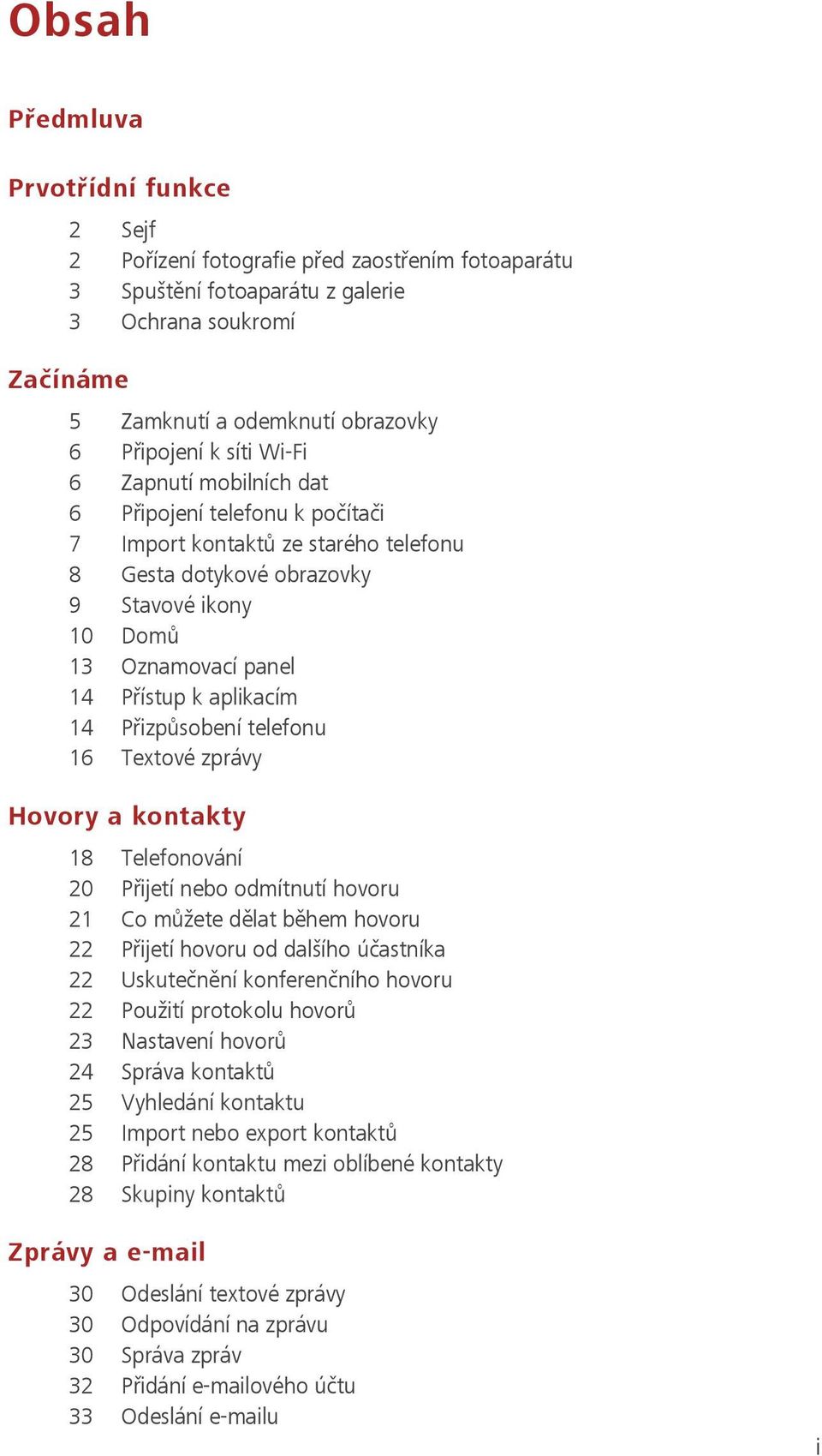 14 Přizpůsobení telefonu 16 Textové zprávy Hovory a kontakty 18 Telefonování 20 Přijetí nebo odmítnutí hovoru 21 Co můžete dělat během hovoru 22 Přijetí hovoru od dalšího účastníka 22 Uskutečnění