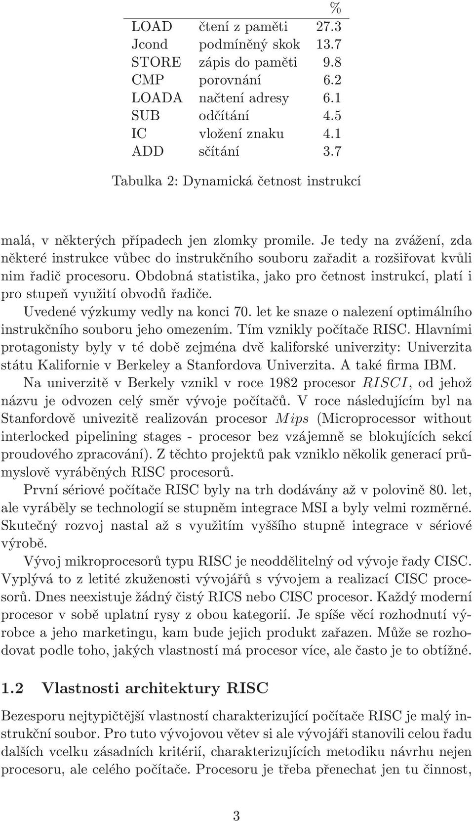 Je tedy na zvážení, zda některé instrukce vůbec do instrukčního souboru zařadit a rozšiřovat kvůli nim řadič procesoru.