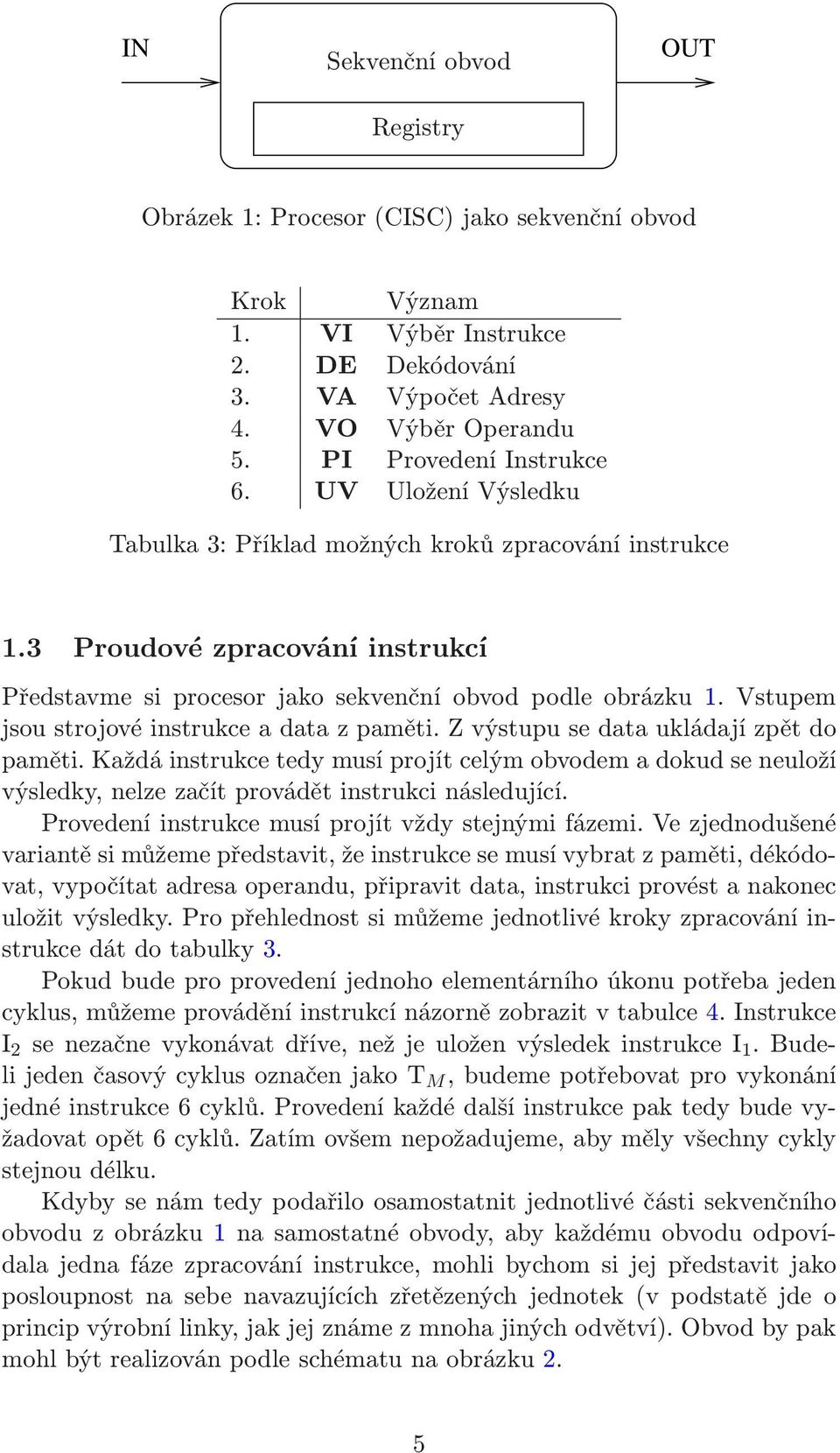 Vstupem jsoustrojovéinstrukceadatazpaměti.zvýstupusedataukládajízpětdo paměti. Každá instrukce tedy musí projít celým obvodem a dokud se neuloží výsledky, nelze začít provádět instrukci následující.
