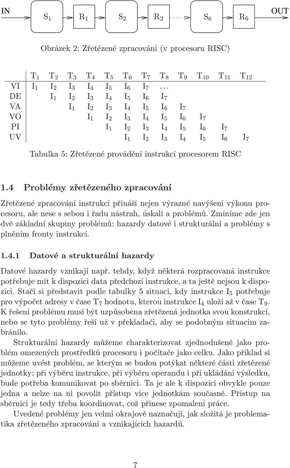 procesorem RISC 1.4 Problémy zřetězeného zpracování Zřetězené zpracování instrukcí přináší nejen výrazné navýšení výkonu procesoru,alenesessebouiřadunástrah,úskalíaproblémů.
