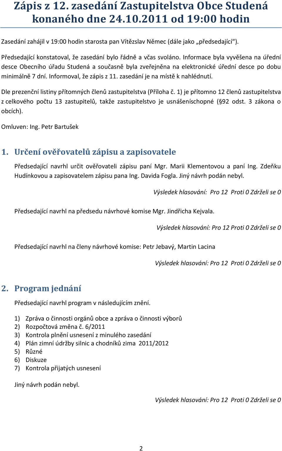 Informace byla vyvěšena na úřední desce Obecního úřadu Studená a současně byla zveřejněna na elektronické úřední desce po dobu minimálně 7 dní. Informoval, že zápis z 11.