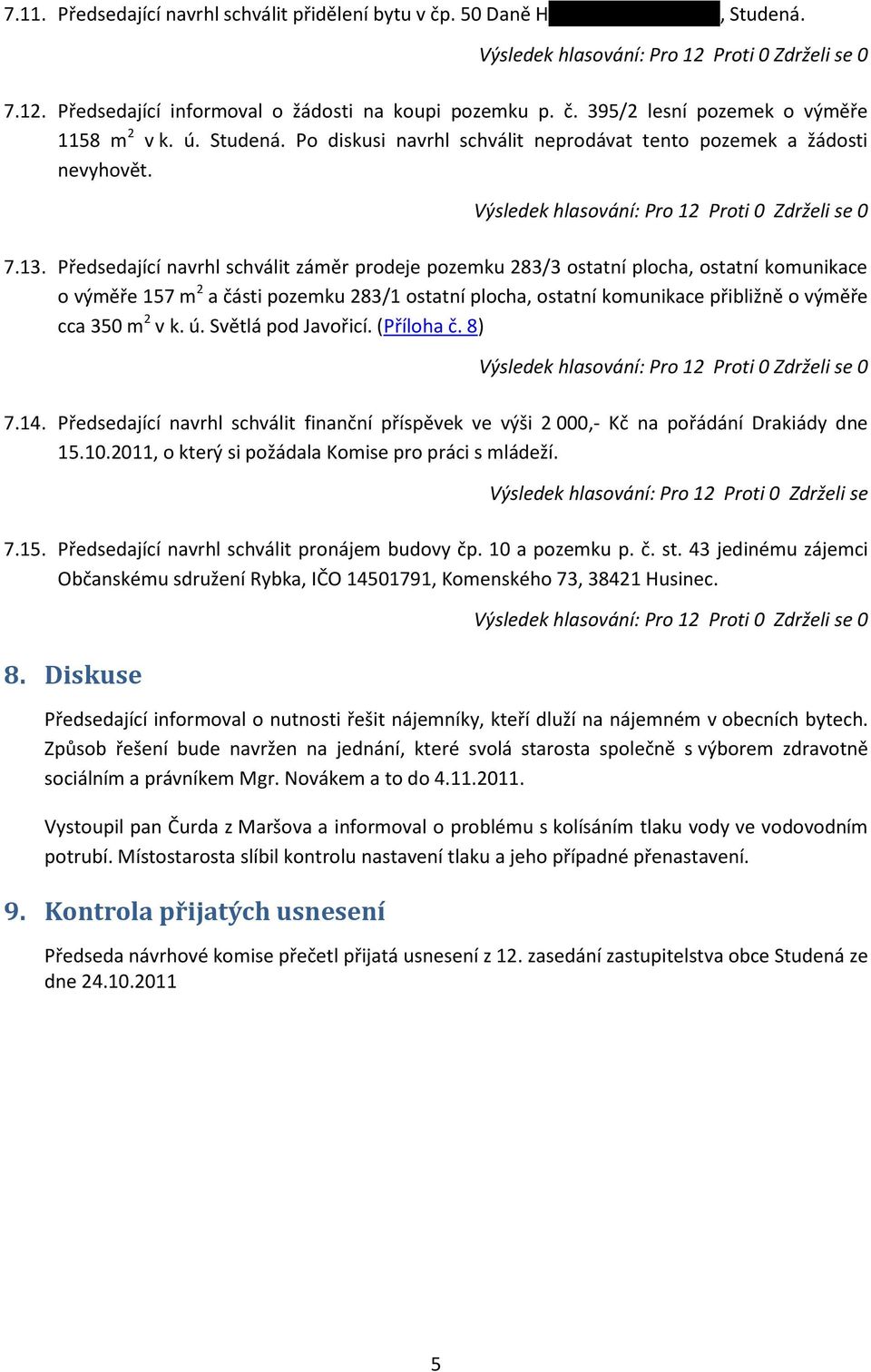 Předsedající navrhl schválit záměr prodeje pozemku 283/3 ostatní plocha, ostatní komunikace o výměře 157 m 2 a části pozemku 283/1 ostatní plocha, ostatní komunikace přibližně o výměře cca 350 m 2 v