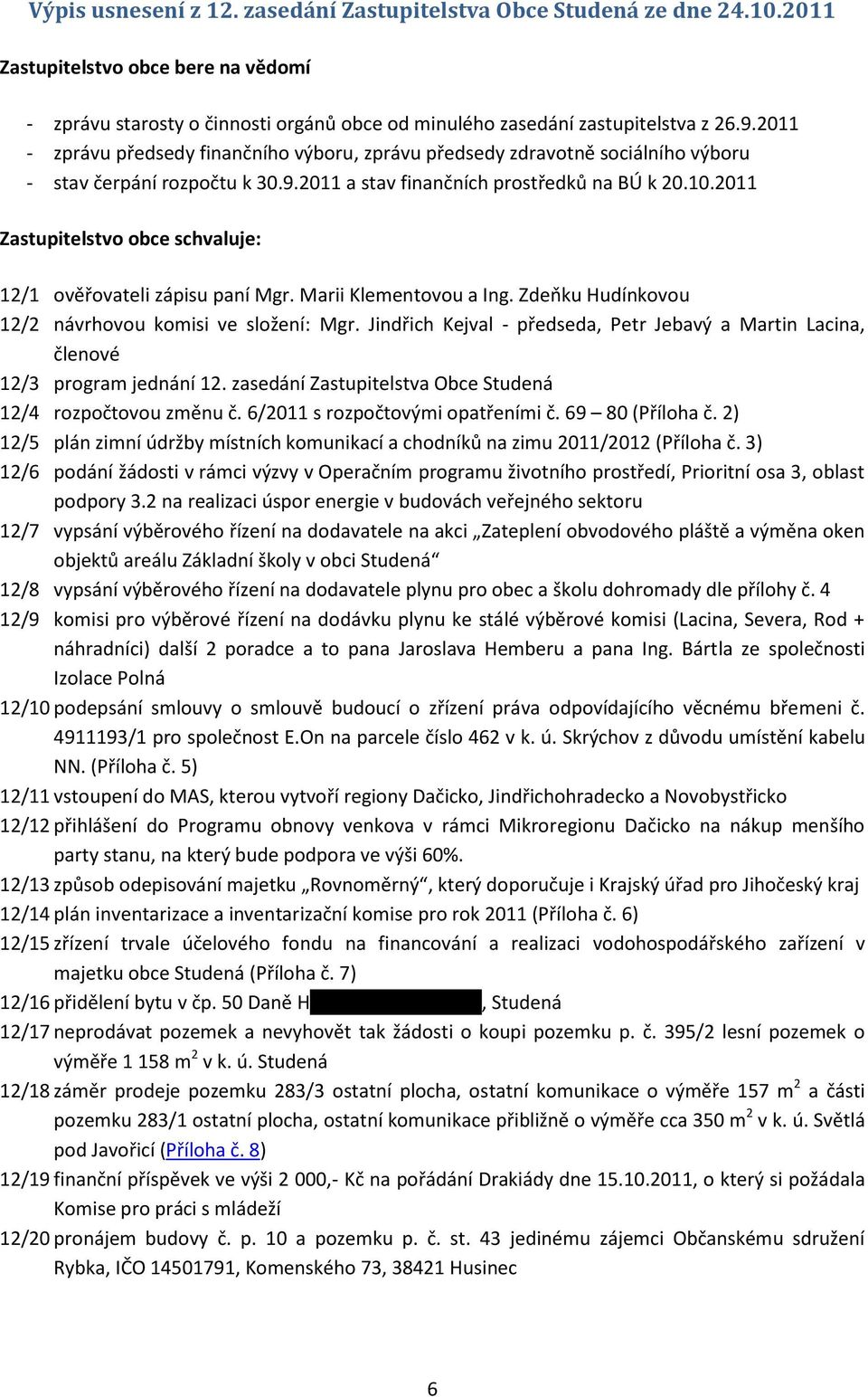 2011 Zastupitelstvo obce schvaluje: 12/1 ověřovateli zápisu paní Mgr. Marii Klementovou a Ing. Zdeňku Hudínkovou 12/2 návrhovou komisi ve složení: Mgr.