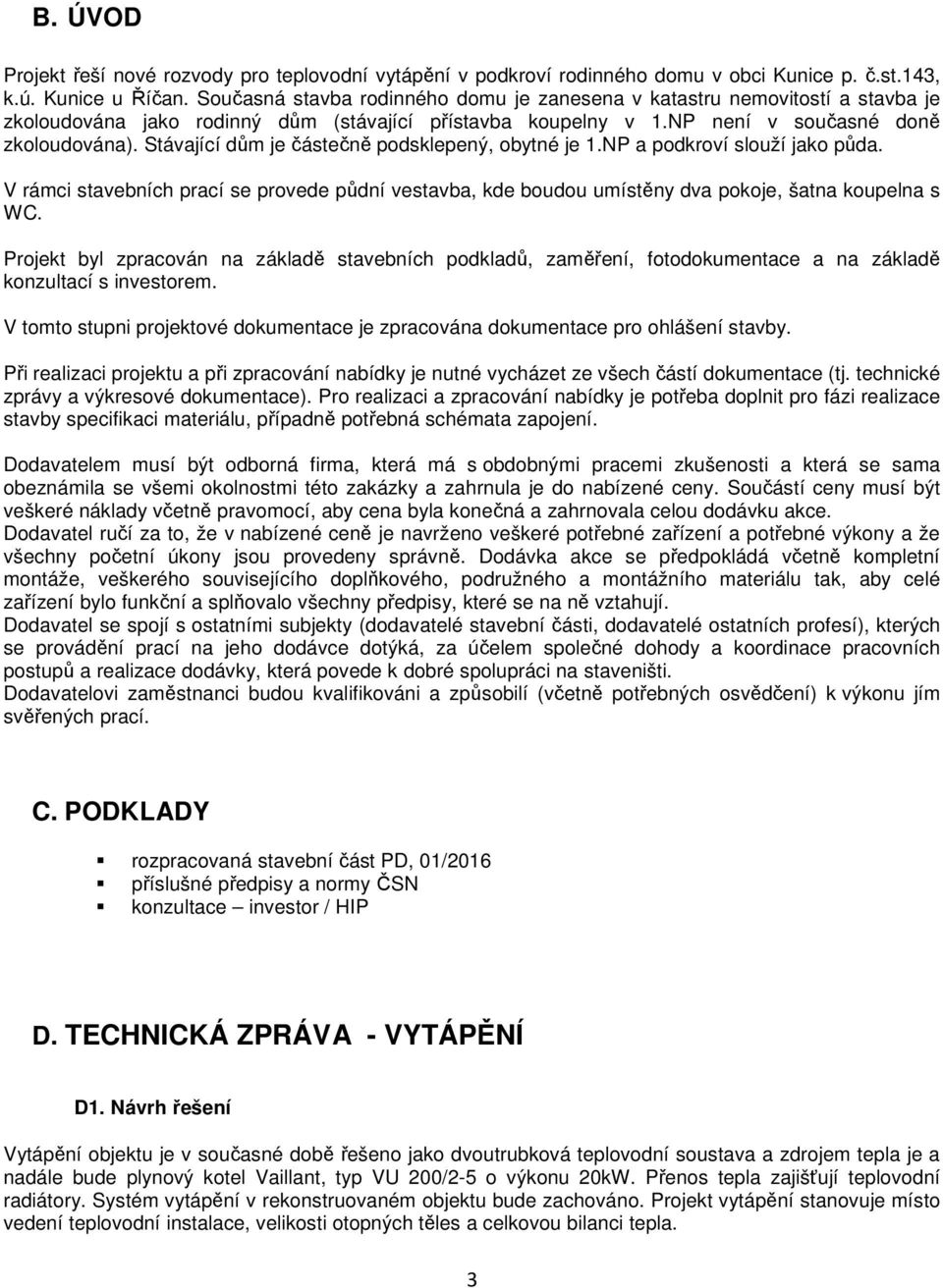 Stávající dům je částečně podsklepený, obytné je 1.NP a podkroví slouží jako půda. V rámci stavebních prací se provede půdní vestavba, kde boudou umístěny dva pokoje, šatna koupelna s WC.