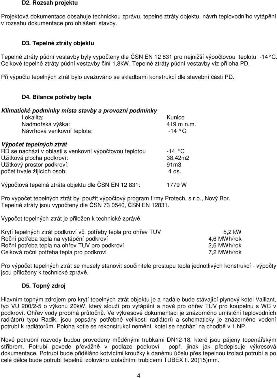 Tepelné ztráty půdní vestavby viz příloha PD. Při výpočtu tepelných ztrát bylo uvažováno se skladbami konstrukcí dle stavební části PD. D4.