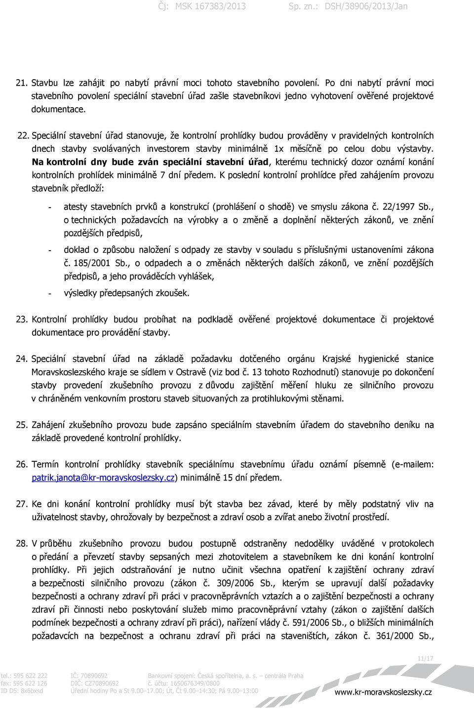 Speciální stavební úřad stanovuje, že kontrolní prohlídky budou prováděny v pravidelných kontrolních dnech stavby svolávaných investorem stavby minimálně 1x měsíčně po celou dobu výstavby.