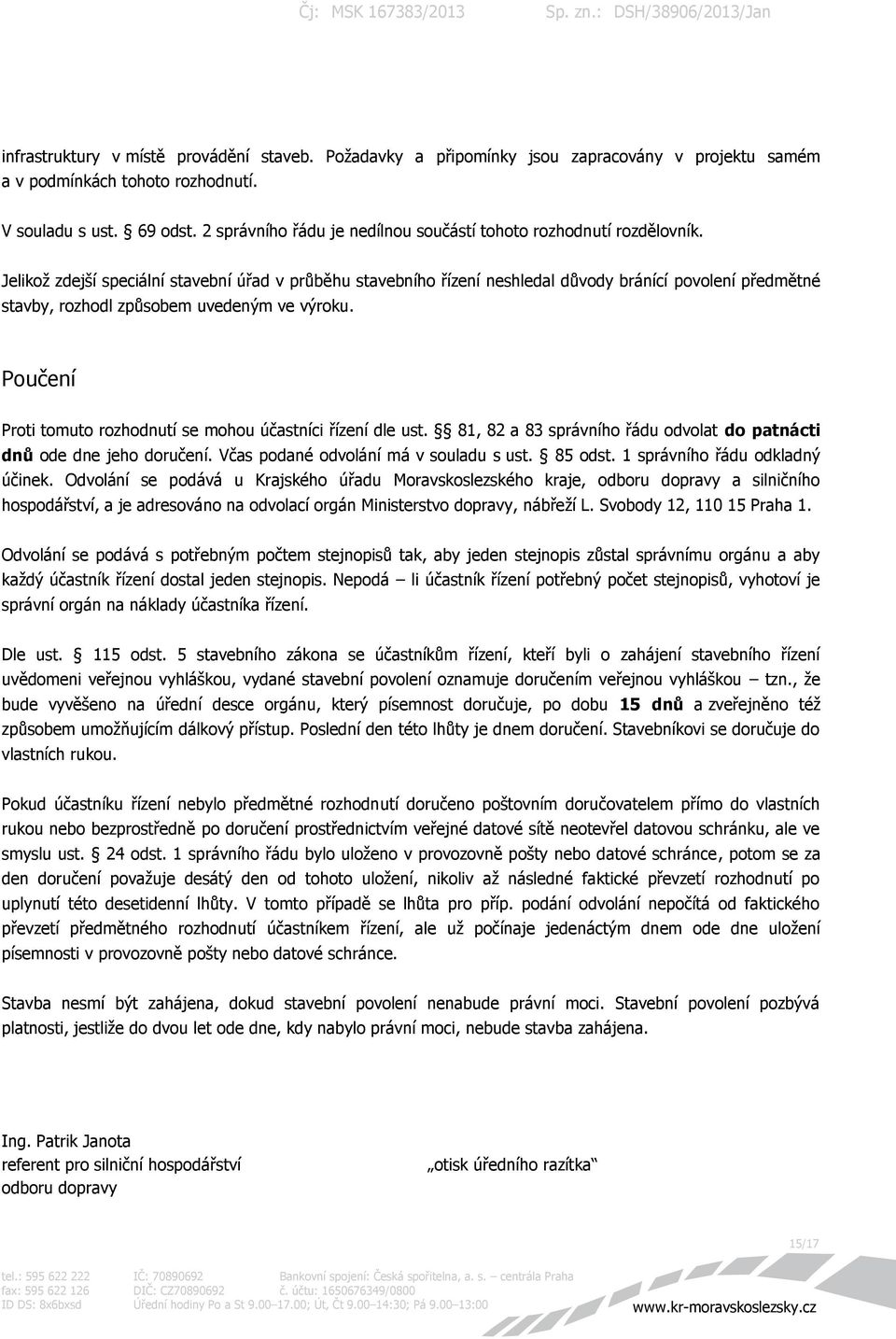 Jelikož zdejší speciální stavební úřad v průběhu stavebního řízení neshledal důvody bránící povolení předmětné stavby, rozhodl způsobem uvedeným ve výroku.