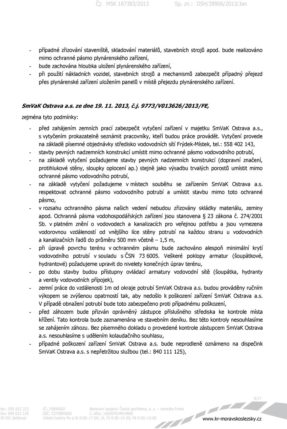 případný přejezd přes plynárenské zařízení uložením panelů v místě přejezdu plynárenského zařízení. SmVaK Ostrava a.s. ze dne 19. 11. 2013, č.j. 9773/V013626/2013/FE, zejména tyto podmínky: - před zahájením zemních prací zabezpečit vytyčení zařízení v majetku SmVaK Ostrava a.