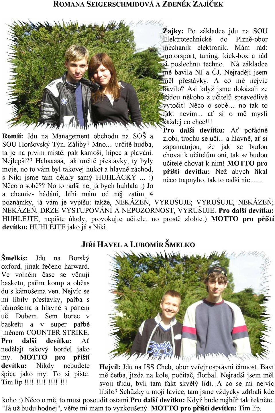 ? No to radši ne, já bych huhlala :) Jo a chemie- hádání, hihi mám od něj zatím 4 poznámky, já vám je vypíšu: takže, NEKÁZEŇ, VYRUŠUJE; VYRUŠUJE, NEKÁZEŇ; NEKÁZEŇ, DRZÉ VYSTUPOVÁNÍ A NEPOZORNOST,