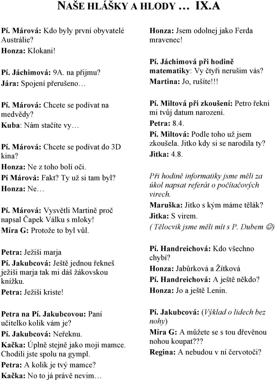 Míra G: Protože to byl vůl. Petra: Ježiši marja Pí. Jakubcová: Ještě jednou řekneš ježiši marja tak mi dáš žákovskou knížku. Petra: Ježiši kriste! Petra na Pí. Jakubcovou: Paní učitelko kolik vám je?
