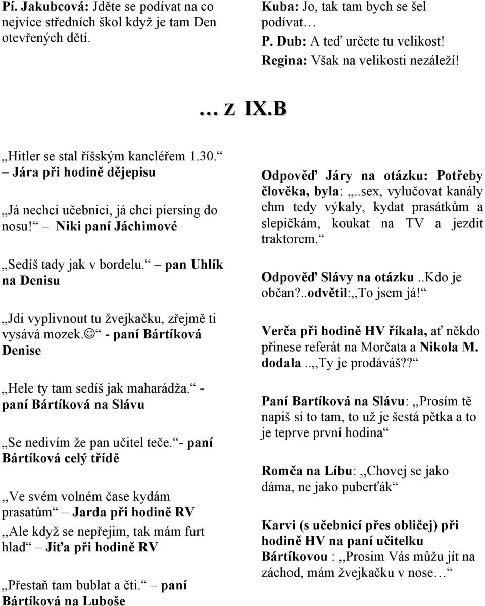 pan Uhlík na Denisu Jdi vyplivnout tu žvejkačku, zřejmě ti vysává mozek. - paní Bártíková Denise Hele ty tam sedíš jak maharádža. - paní Bártíková na Slávu Se nedivím že pan učitel teče.