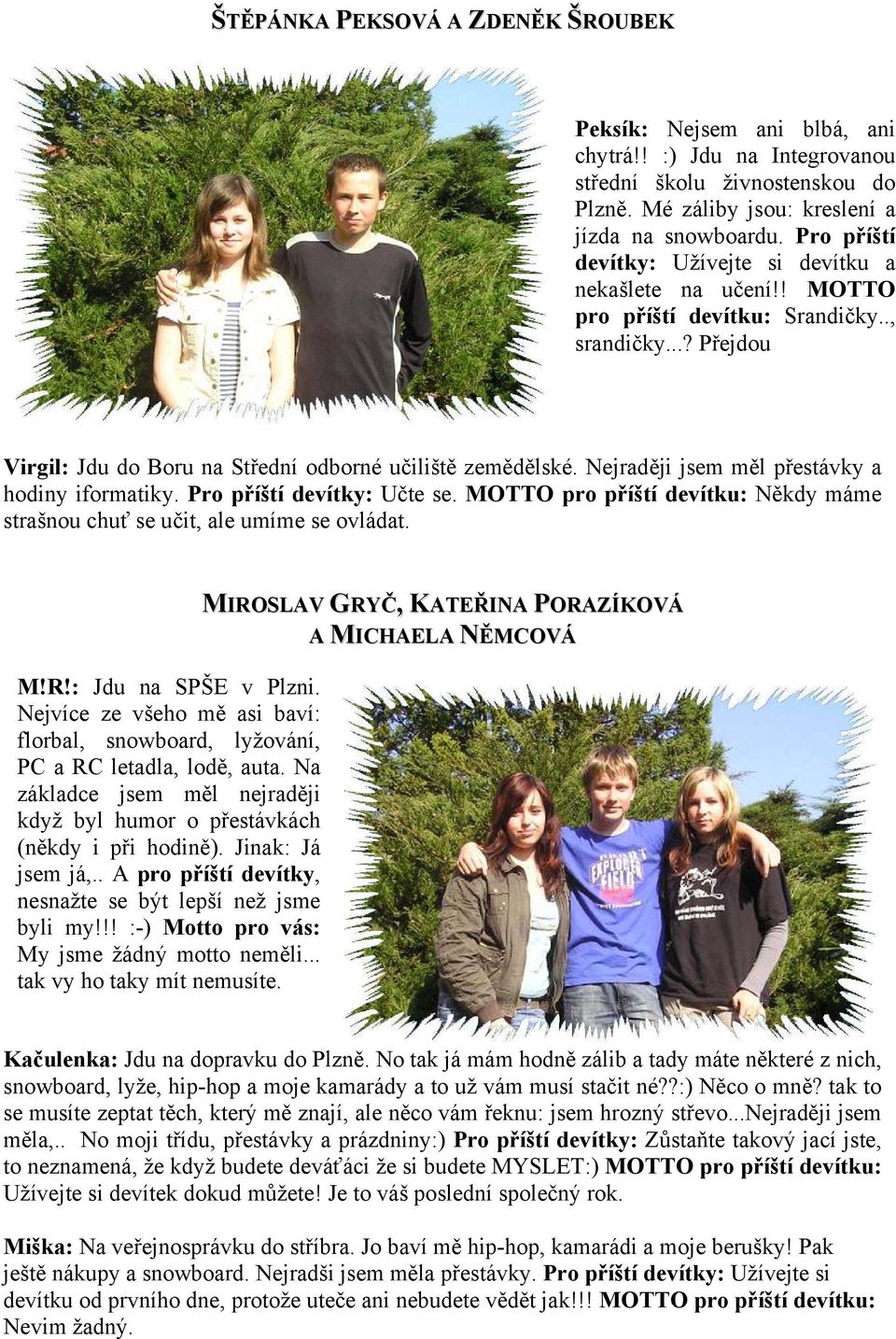 Nejraději jsem měl přestávky a hodiny iformatiky. Pro příští devítky: Učte se. MOTTO pro příští devítku: Někdy máme strašnou chuť se učit, ale umíme se ovládat. M!R!: Jdu na SPŠE v Plzni.