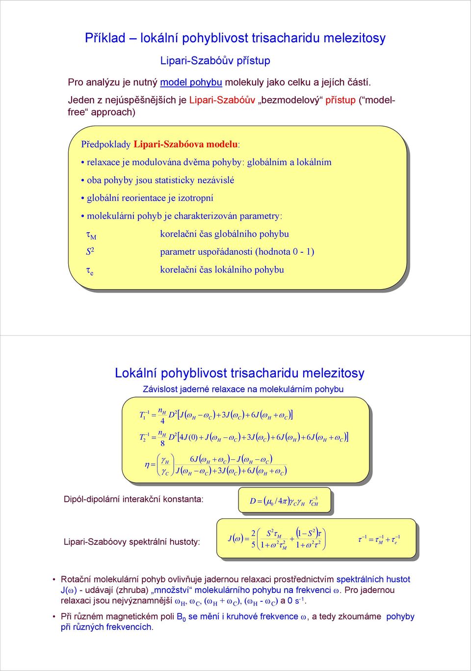 statisticky nezávislé globální reorientace je izotropní molekulární pohyb je charakterizován parametry: τ M korelační čas globálního pohybu S 2 parametr uspořádanosti (hodnota 0 - ) τ e korelační čas