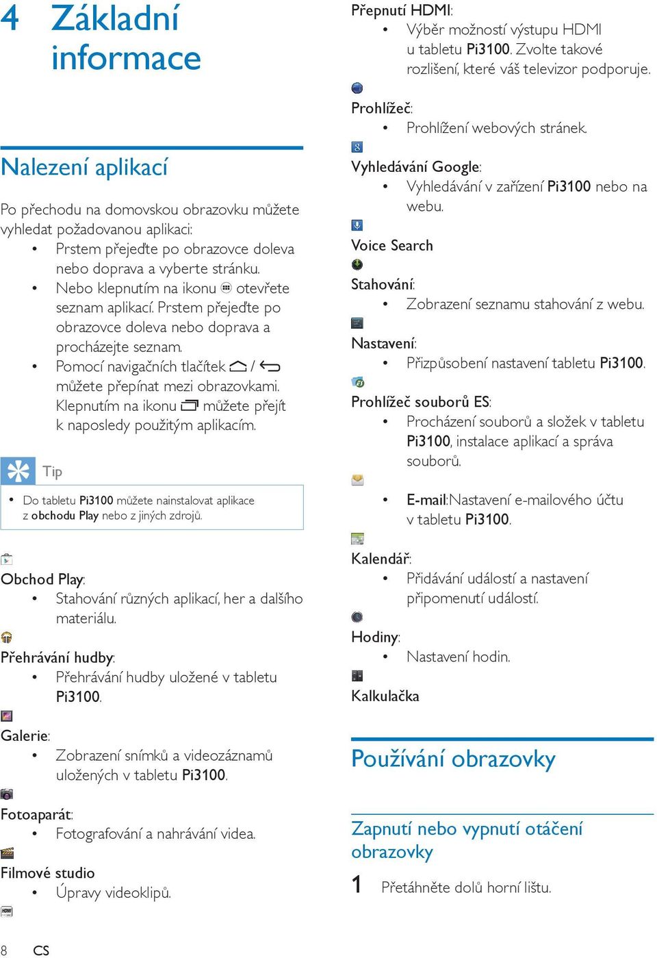 Nebo klepnutím na ikonu otevřete seznam aplikací. Prstem přejeďte po obrazovce doleva nebo doprava a procházejte seznam. Pomocí navigačních tlačítek / můžete přepínat mezi obrazovkami.