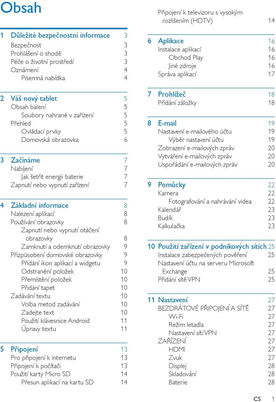 Zapnutí nebo vypnutí otáčení obrazovky 8 Zamknutí a odemknutí obrazovky 9 Přizpůsobení domovské obrazovky 9 Přidání ikon aplikací a widgetu 9 Odstranění položek 10 Přemístění položek 10 Přidání tapet