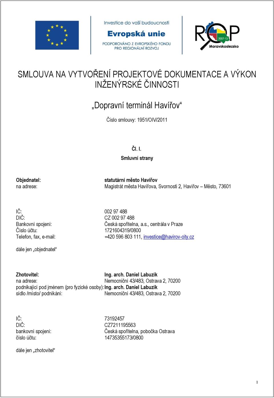 Smluvní strany Objednatel: statutární město Havířov na adrese: Magistrát města Havířova, Svornosti 2, Havířov Město, 73601 IČ: 002 97 488 DIČ: CZ 002 97 488 Bankovní spojení: Česká spořitelna, a.s., centrála v Praze Číslo účtu: 1721604319/0800 Telefon, fax, e-mail: +420 596 803 111, investice@havirov-city.