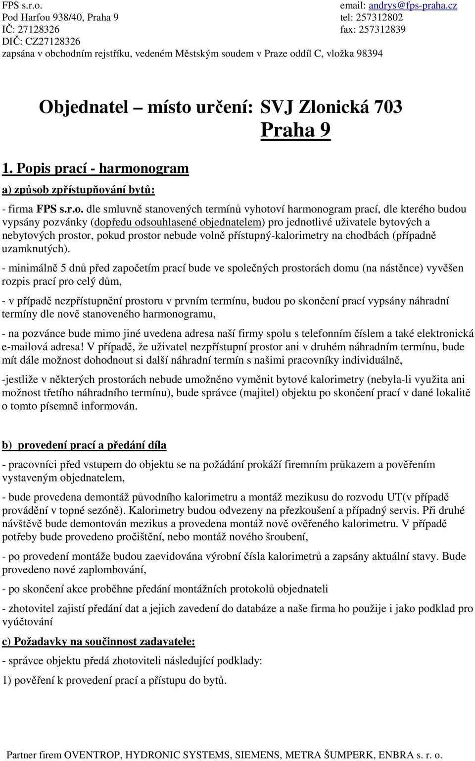 - minimálně 5 dnů před zaím prací bude ve společných prostorách domu (na nástěnce) vyvěšen rozpis prací pro celý dům, - v případě nezpřístupnění prostoru v prvním termínu, budou po skončení prací