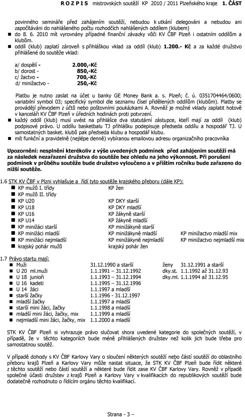 - Kč a za každé družstvo přihlášené do soutěže vklad: a/ dospělí - 2.000,-Kč b/ dorost - 850,-Kč c/ žactvo - 700,-Kč d/ minižactvo - 250,-Kč Platbu je nutno zaslat na účet u banky GE Money Bank a. s. Plzeň; č.