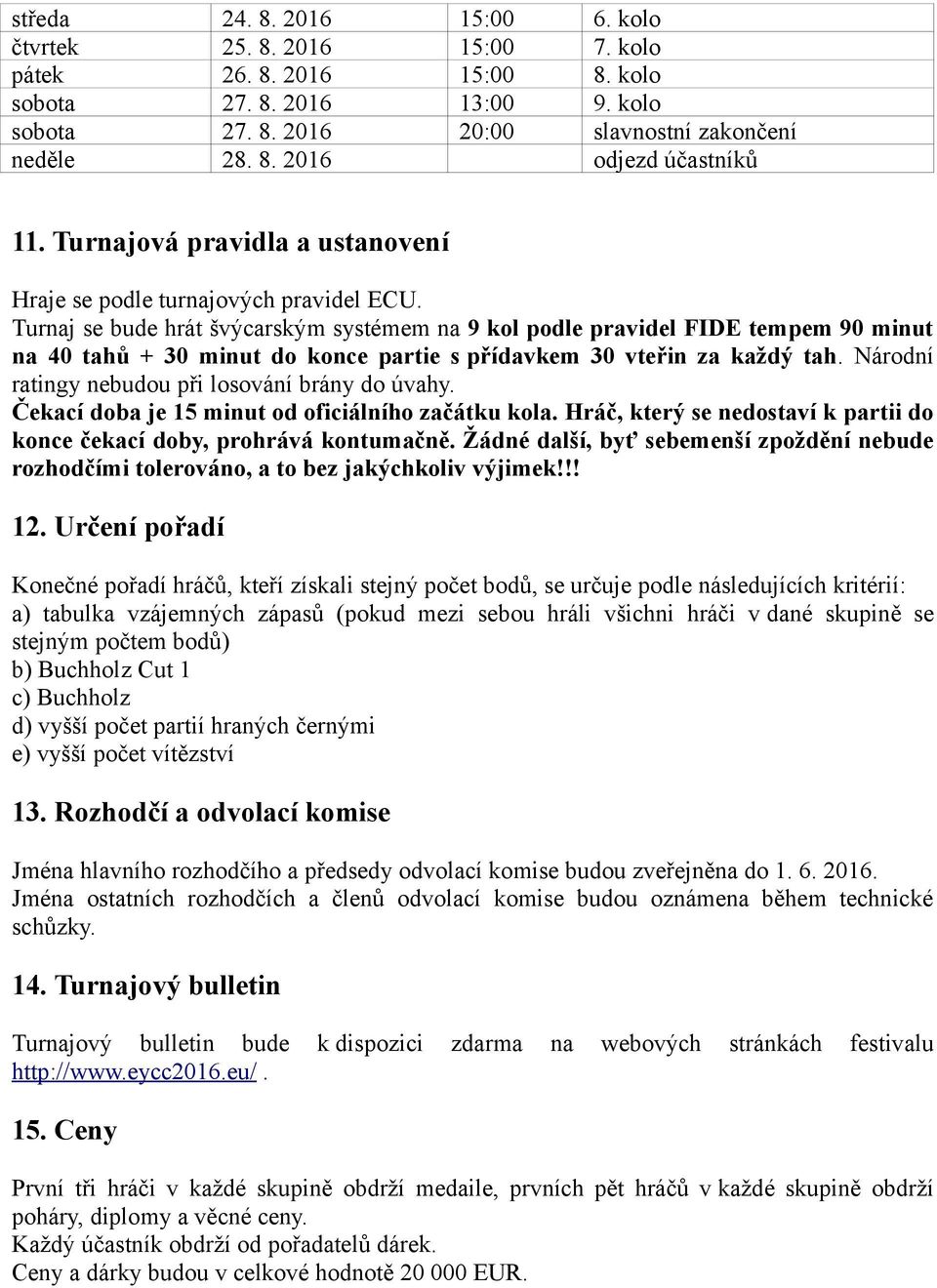 Turnaj se bude hrát švýcarským systémem na 9 kol podle pravidel FIDE tempem 90 minut na 40 tahů + 30 minut do konce partie s přídavkem 30 vteřin za každý tah.