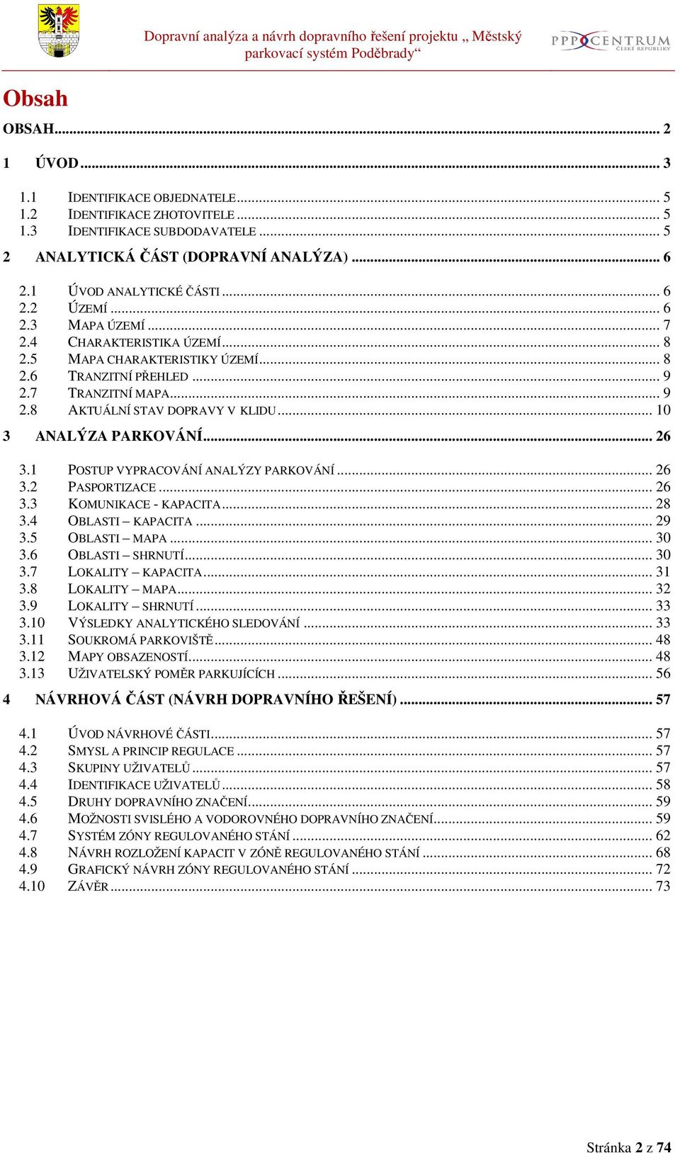 .. 10 3 ANALÝZA PARKOVÁNÍ... 26 3.1 POSTUP VYPRACOVÁNÍ ANALÝZY PARKOVÁNÍ... 26 3.2 PASPORTIZACE... 26 3.3 KOMUNIKACE - KAPACITA... 28 3.4 OBLASTI KAPACITA... 29 3.5 OBLASTI MAPA... 30 3.