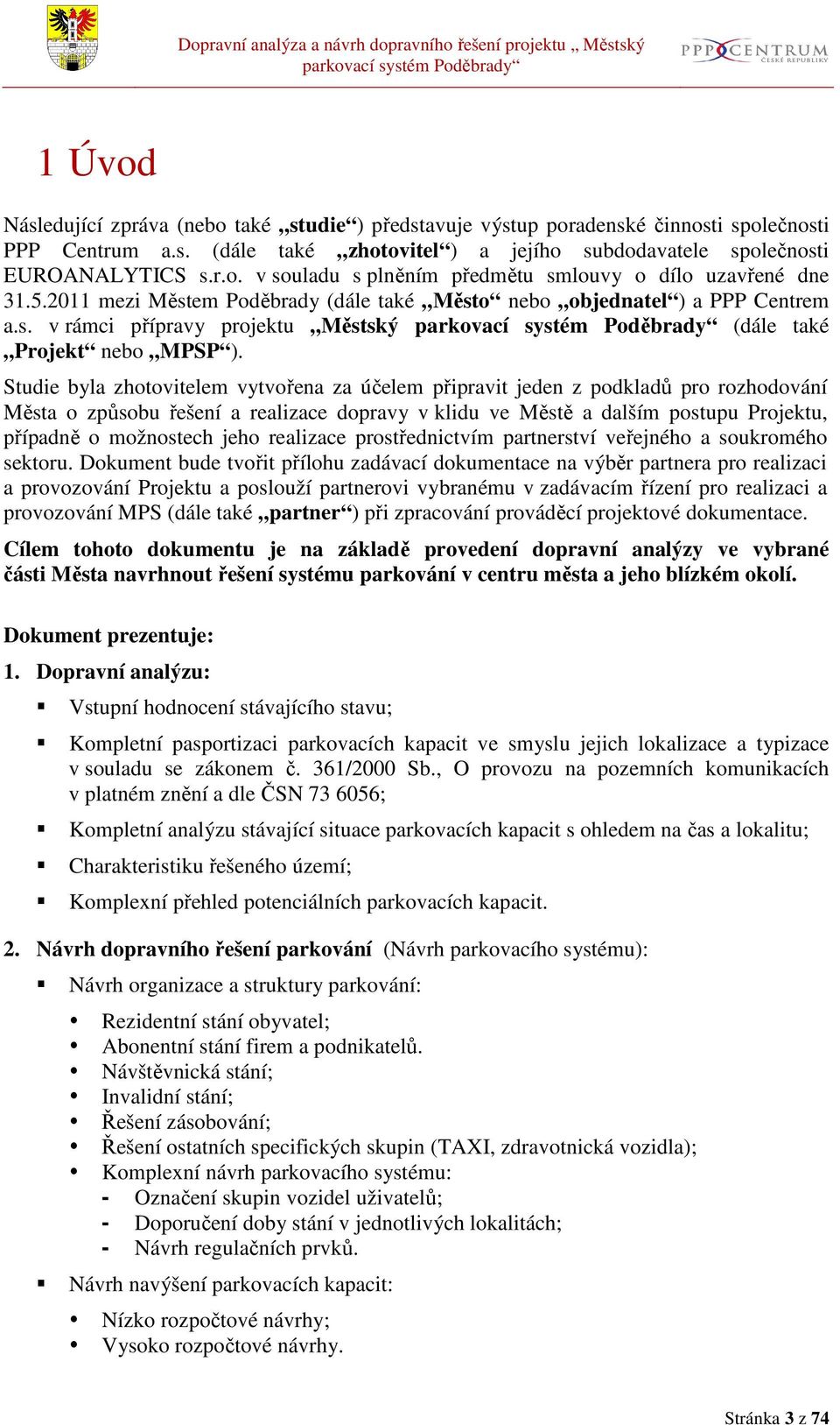 Studie byla zhotovitelem vytvořena za účelem připravit jeden z podkladů pro rozhodování Města o způsobu řešení a realizace dopravy v klidu ve Městě a dalším postupu Projektu, případně o možnostech