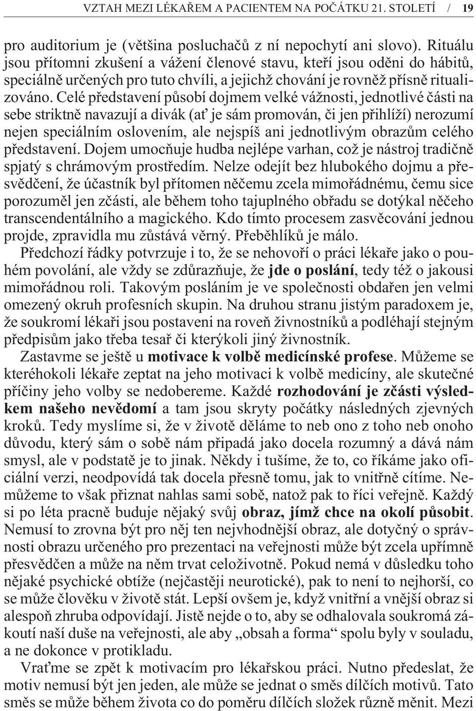 Celé pøedstavení pùsobí dojmem velké vážnosti, jednotlivé èásti na sebe striktnì navazují a divák (ať je sám promován, èi jen pøihlíží) nerozumí nejen speciálním oslovením, ale nejspíš ani