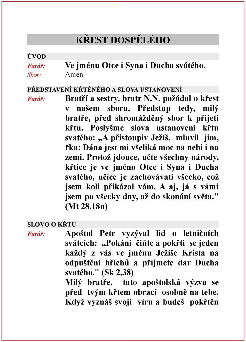 Protož jdouce, učte všechny národy, křtíce je ve jméno Otce i Syna i Ducha svatého, učíce je zachovávati všecko, což jsem koli přikázal vám. A aj, já s vámi jsem po všecky dny, až do skonání světa.