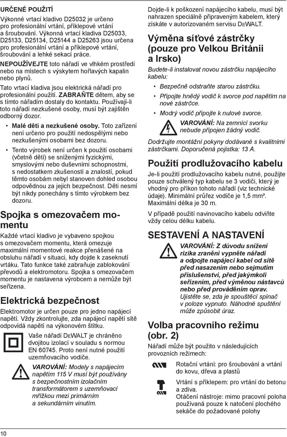 NEPOUŽÍVEJTE toto nářadí ve vlhkém prostředí nebo na místech s výskytem hořlavých kapalin nebo plynů. Tato vrtací kladiva jsou elektrická nářadí pro profesionální použití.