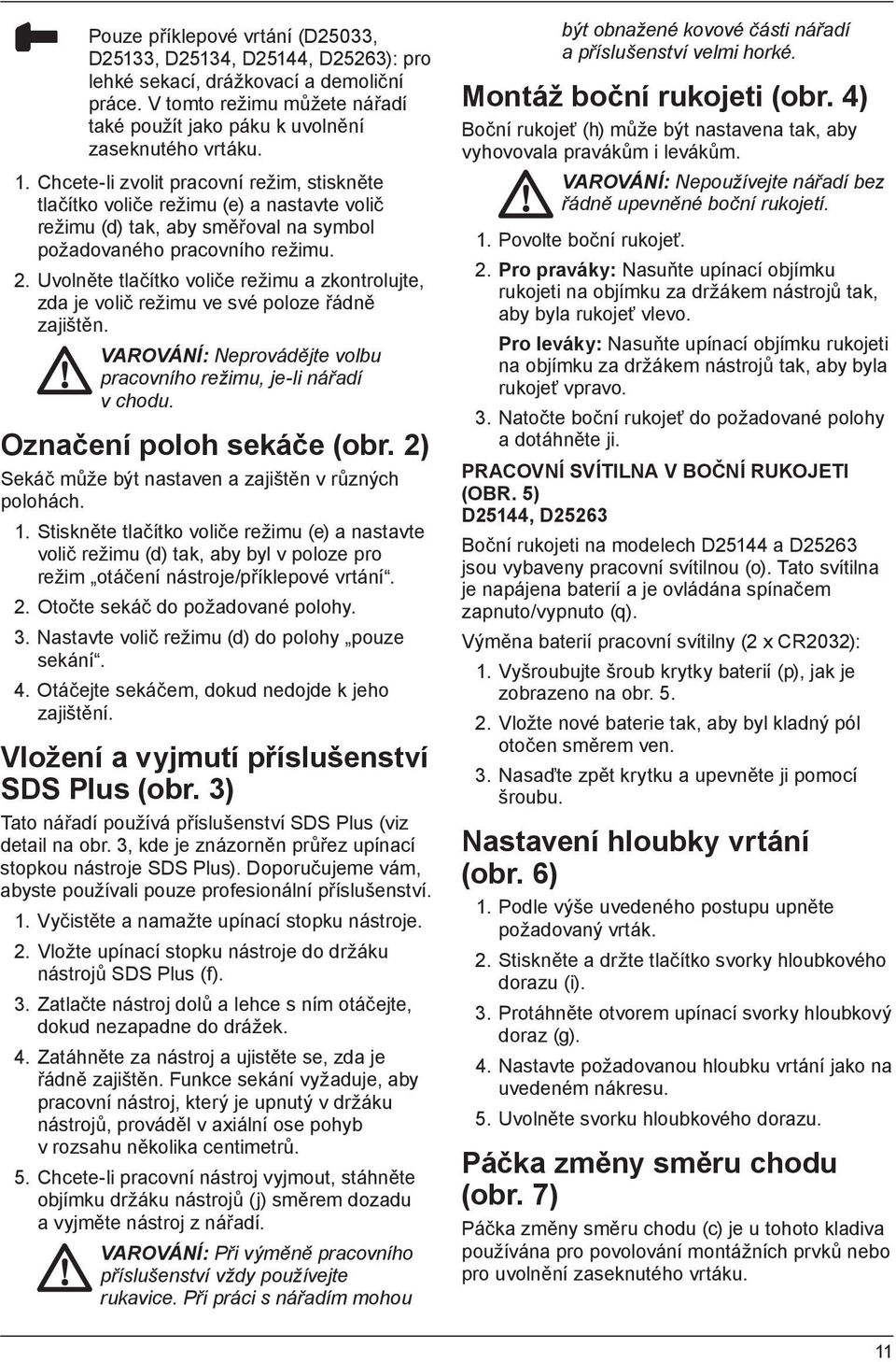 Uvolněte tlačítko voliče režimu a zkontrolujte, zda je volič režimu ve své poloze řádně zajištěn. VAROVÁNÍ: Neprovádějte volbu pracovního režimu, je-li nářadí v chodu. Označení poloh sekáče (obr.