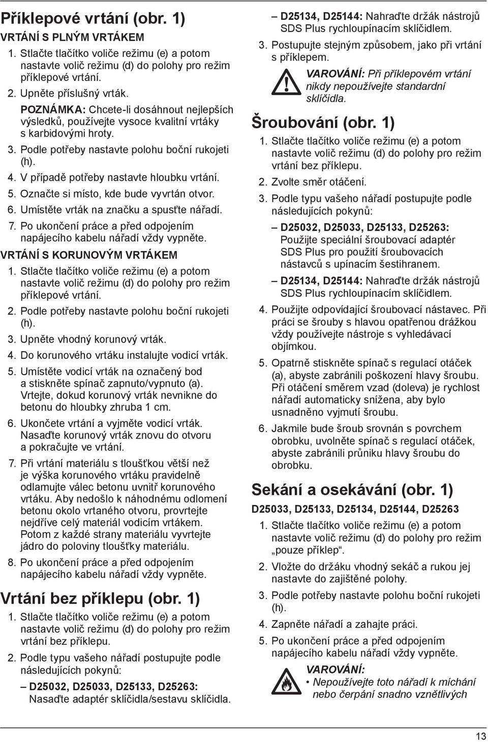 V případě potřeby nastavte hloubku vrtání. 5. Označte si místo, kde bude vyvrtán otvor. 6. Umístěte vrták na značku a spusťte nářadí. 7.