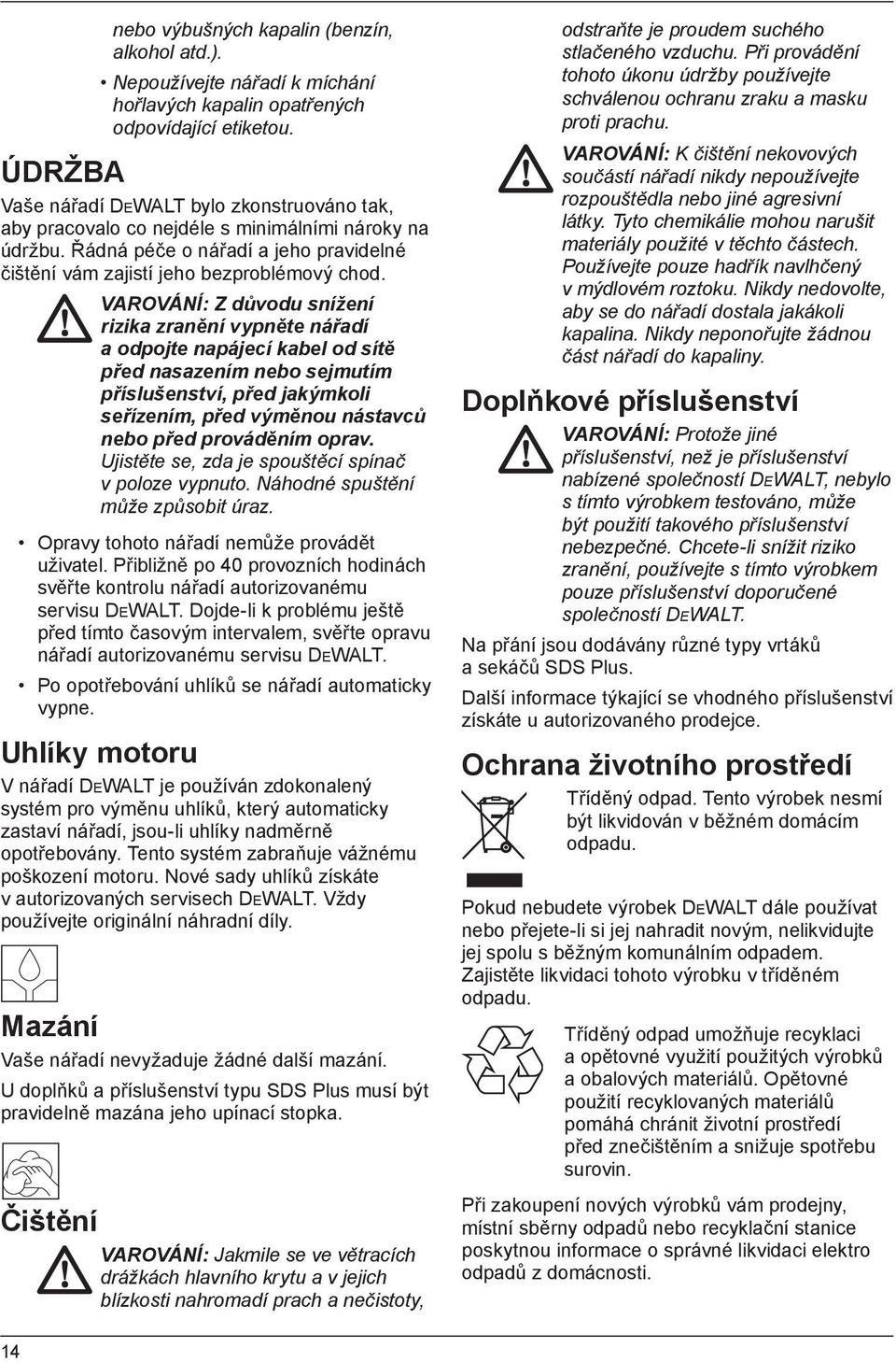 VAROVÁNÍ: Z důvodu snížení rizika zranění vypněte nářadí a odpojte napájecí kabel od sítě před nasazením nebo sejmutím příslušenství, před jakýmkoli seřízením, před výměnou nástavců nebo před