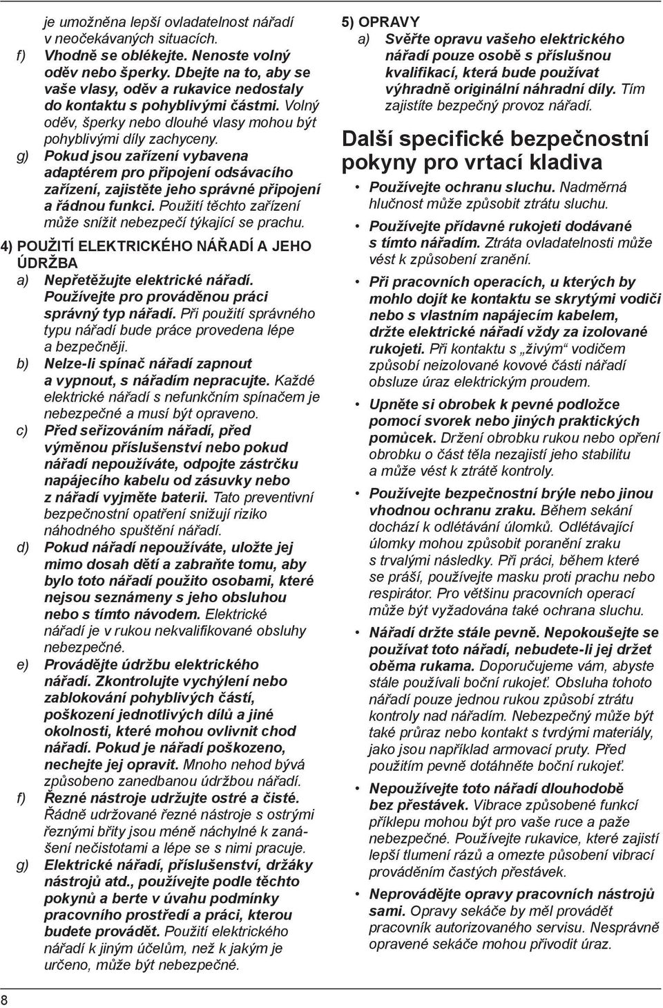 g) Pokud jsou zařízení vybavena adaptérem pro připojení odsávacího zařízení, zajistěte jeho správné připojení a řádnou funkci. Použití těchto zařízení může snížit nebezpečí týkající se prachu.