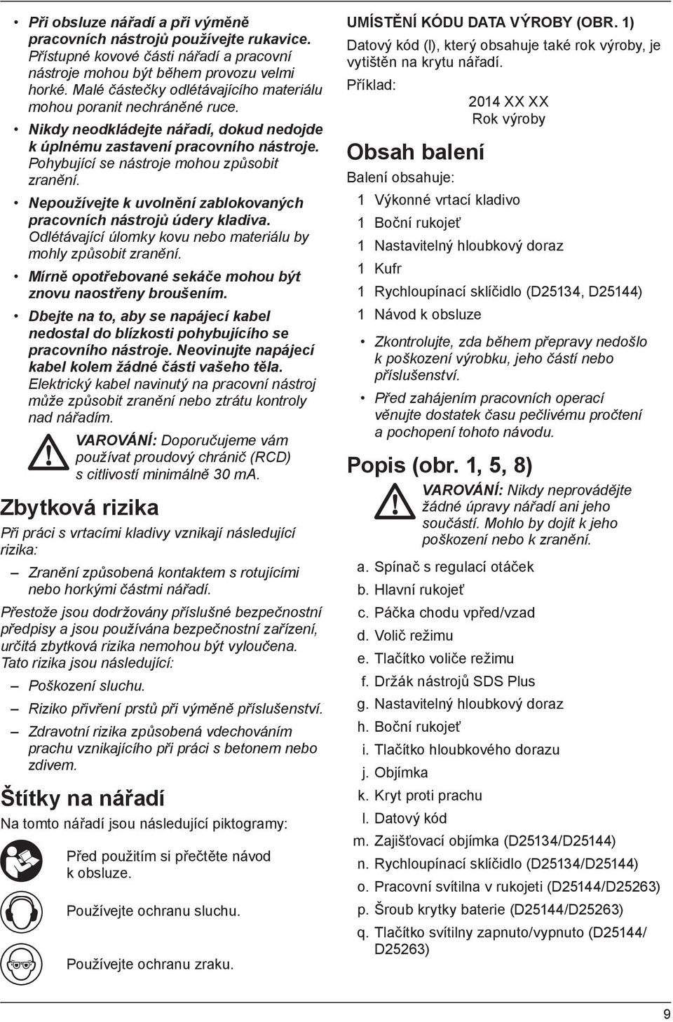 Nepoužívejte k uvolnění zablokovaných pracovních nástrojů údery kladiva. Odlétávající úlomky kovu nebo materiálu by mohly způsobit zranění.