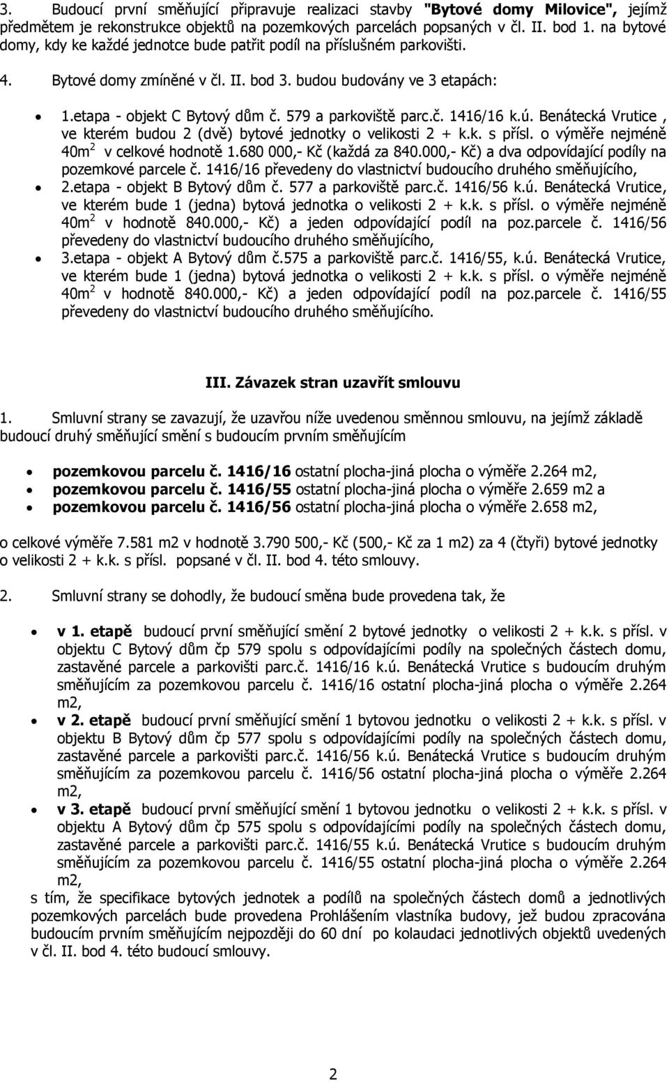 579 a parkoviště parc.č. 1416/16 k.ú. Benátecká Vrutice, ve kterém budou 2 (dvě) bytové jednotky o velikosti 2 + k.k. s přísl. o výměře nejméně 40m 2 v celkové hodnotě 1.680 000,- Kč (každá za 840.