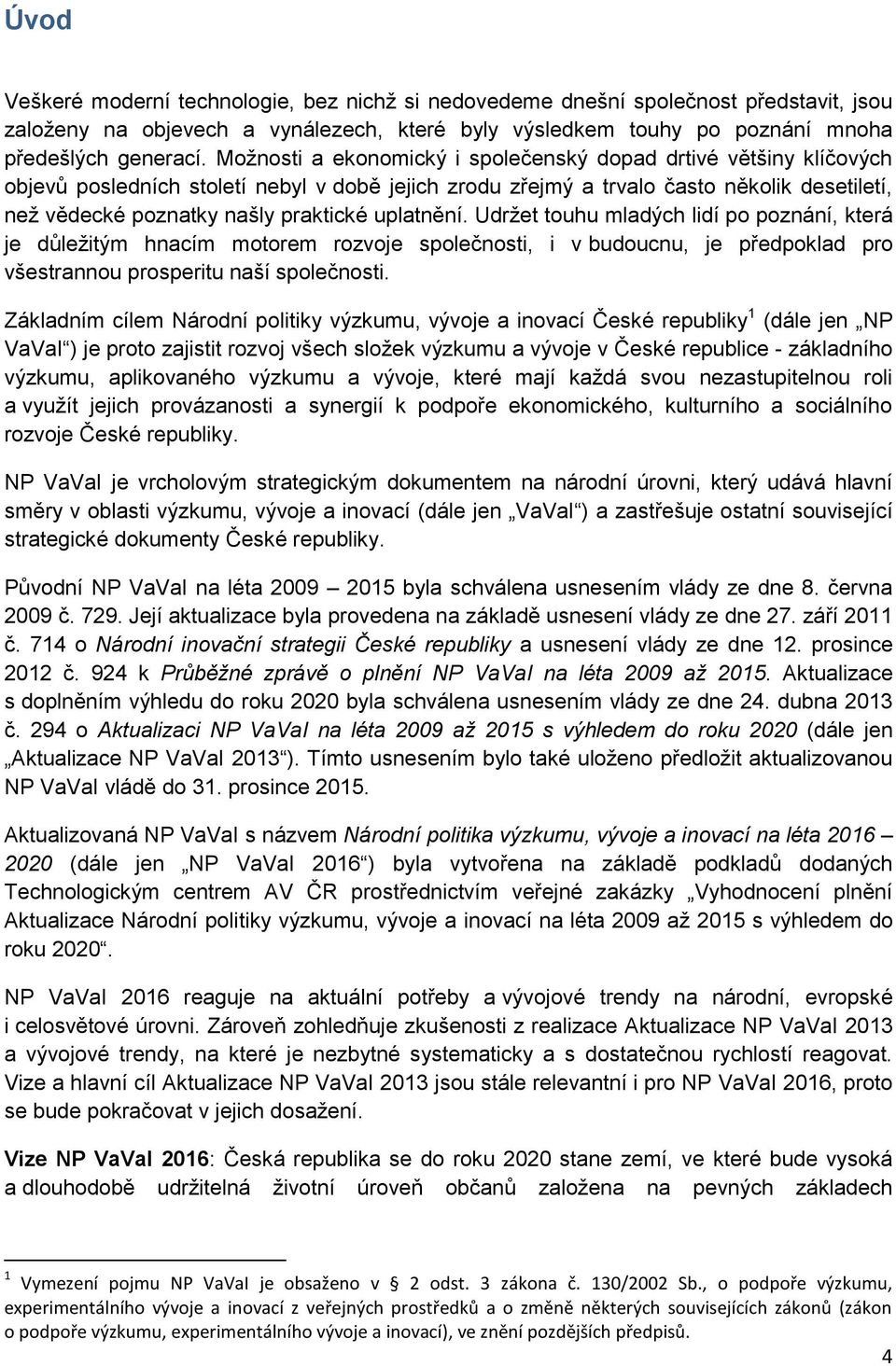 uplatnění. Udržet touhu mladých lidí po poznání, která je důležitým hnacím motorem rozvoje společnosti, i v budoucnu, je předpoklad pro všestrannou prosperitu naší společnosti.