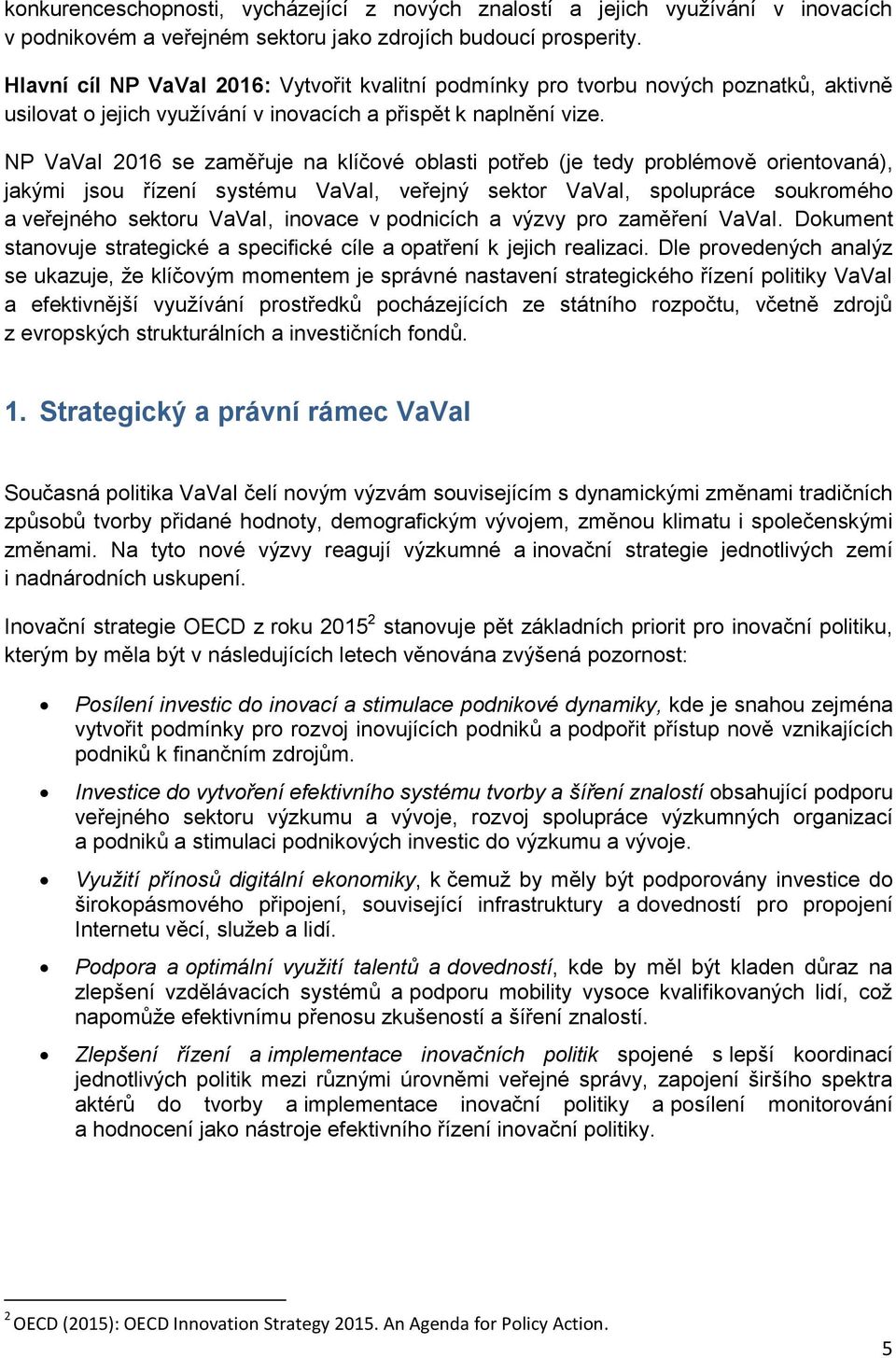 NP VaVaI 2016 se zaměřuje na klíčové oblasti potřeb (je tedy problémově orientovaná), jakými jsou řízení systému VaVaI, veřejný sektor VaVaI, spolupráce soukromého a veřejného sektoru VaVaI, inovace