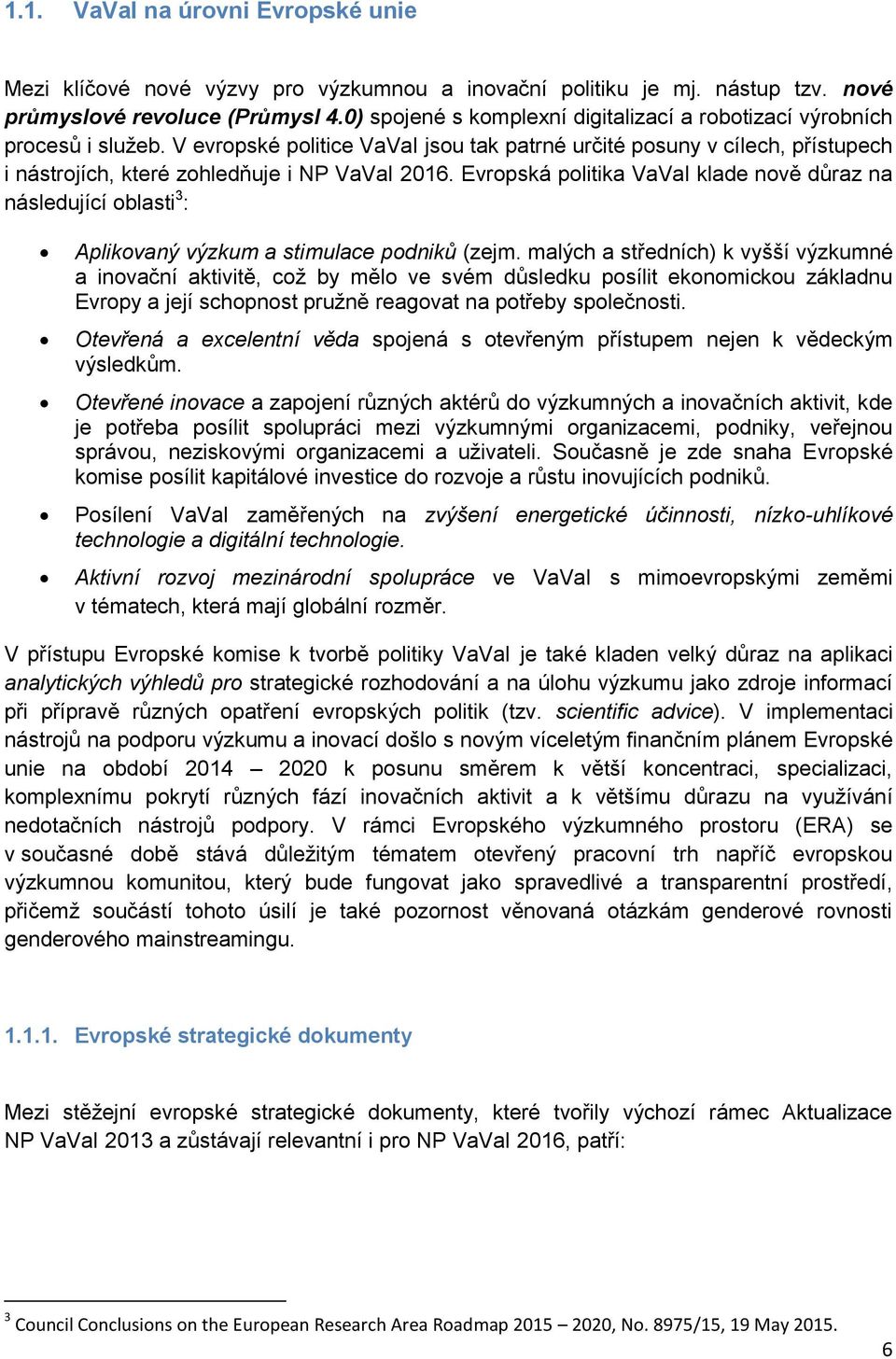 V evropské politice VaVaI jsou tak patrné určité posuny v cílech, přístupech i nástrojích, které zohledňuje i NP VaVaI 2016.