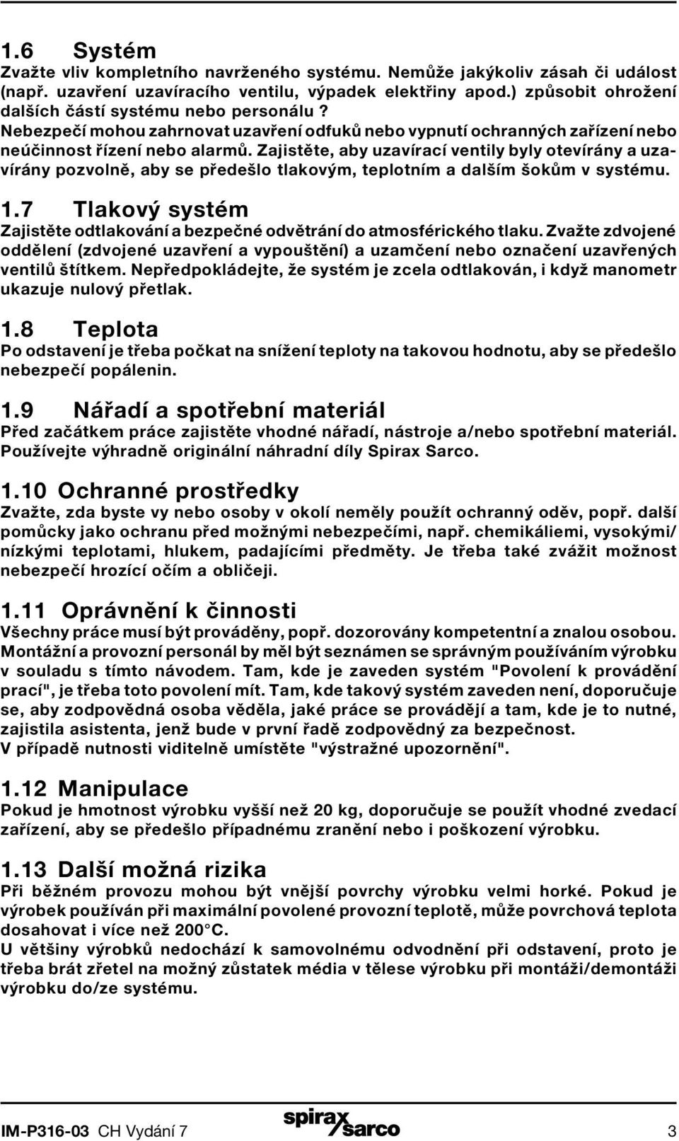 Zajistěte, aby uzavírací ventily byly otevírány a uzavírány pozvolně, aby se předešlo tlakovým, teplotním a dalším šokům v systému. 1.