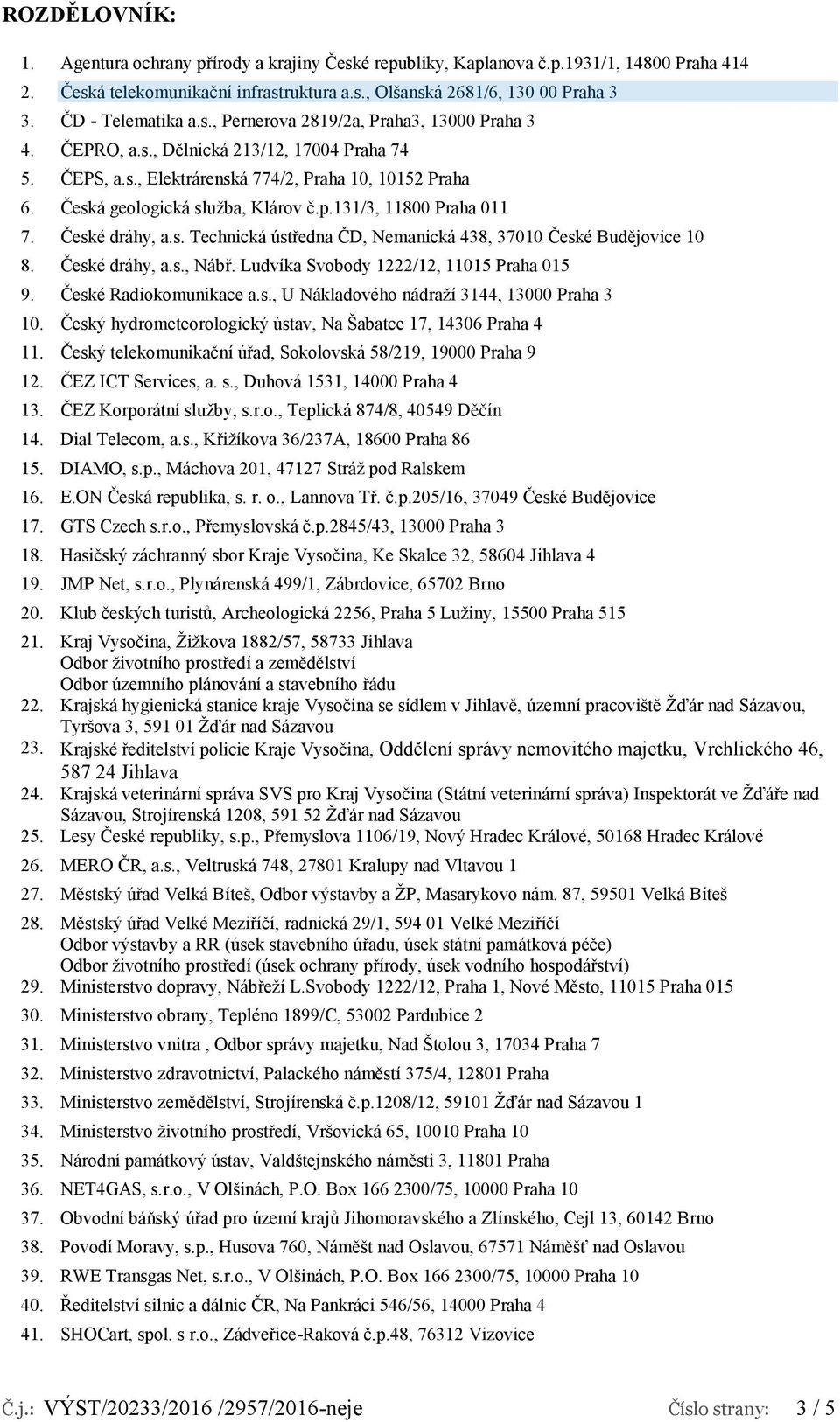 Česká geologická služba, Klárov č.p.131/3, 11800 Praha 011 7. České dráhy, a.s. Technická ústředna ČD, Nemanická 438, 37010 České Budějovice 10 8. České dráhy, a.s., Nábř.
